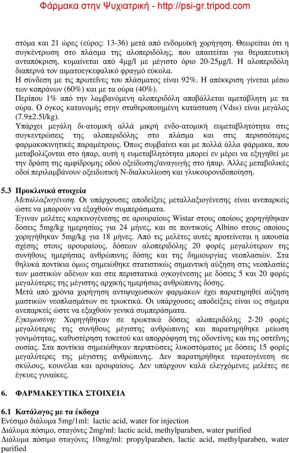 Η αλοπεριδόλη διαπερνά τον αιματοεγκεφαλικό φραγμό εύκολα. Η σύνδεση με τις πρωτεΐνες του πλάσματος είναι 92%. Η απέκκριση γίνεται μέσω των κοπράνων (60%) και με τα ούρα (40%).