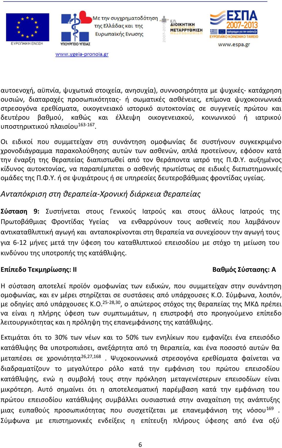 Οι ειδικοί που συμμετείχαν στη συνάντηση ομοφωνίας δε συστήνουν συγκεκριμένο χρονοδιάγραμμα παρακολούθησης αυτών των ασθενών, απλά προτείνουν, εφόσον κατά την έναρξη της θεραπείας διαπιστωθεί από τον