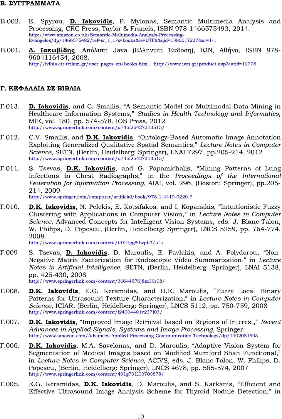 Ιακωβίδης, Απόλυτη Java (Ελληνική Έκδοση), ΙΩΝ, Αθήνα, ISBN 978-9604116454, 2008. http://ivibis.ctr.teilam.gr/user_pages_en/books.htm, http://www.iwn.gr/product.asp?catid=12778 Γ.