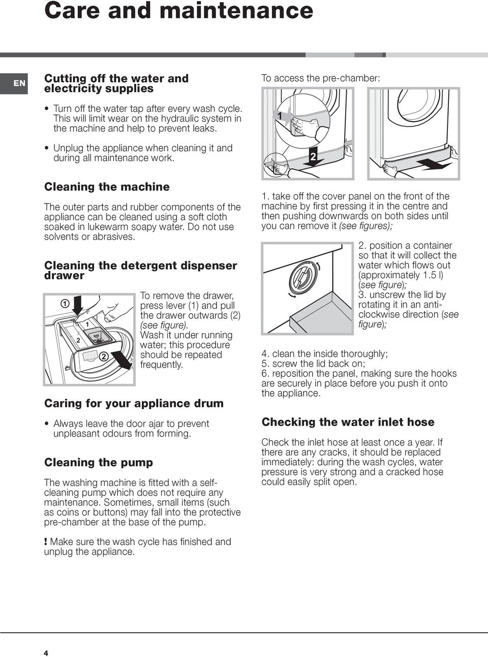 To access the pre-chamber: 1 2 Cleaning the machine The outer parts and rubber components of the appliance can be cleaned using a soft cloth soaked in lukewarm soapy water.