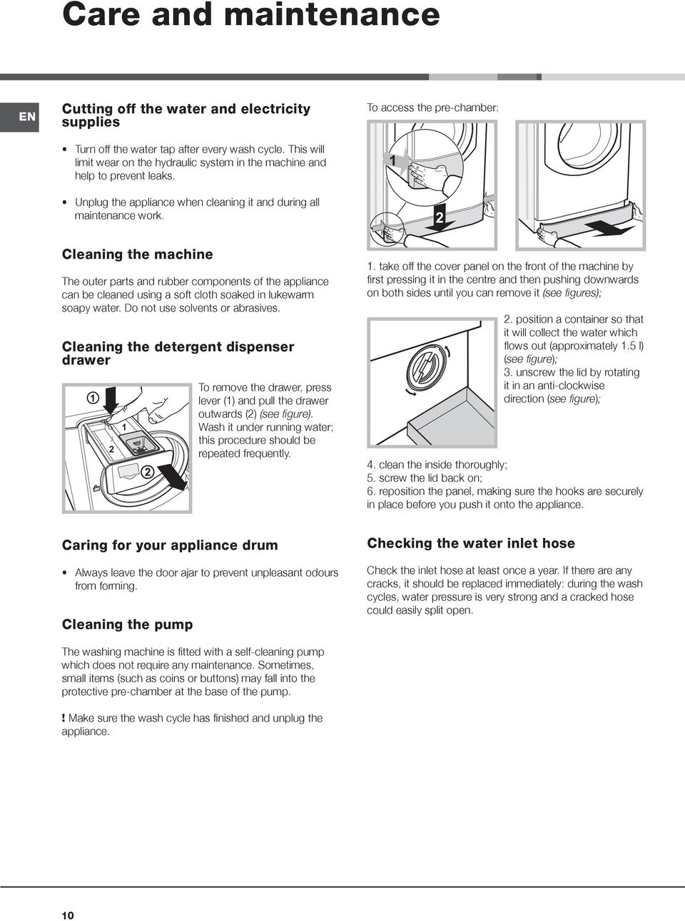 To access the pre-chamber: 1 2 Cleaning the machine The outer parts and rubber components of the appliance can be cleaned using a soft cloth soaked in lukewarm soapy water.