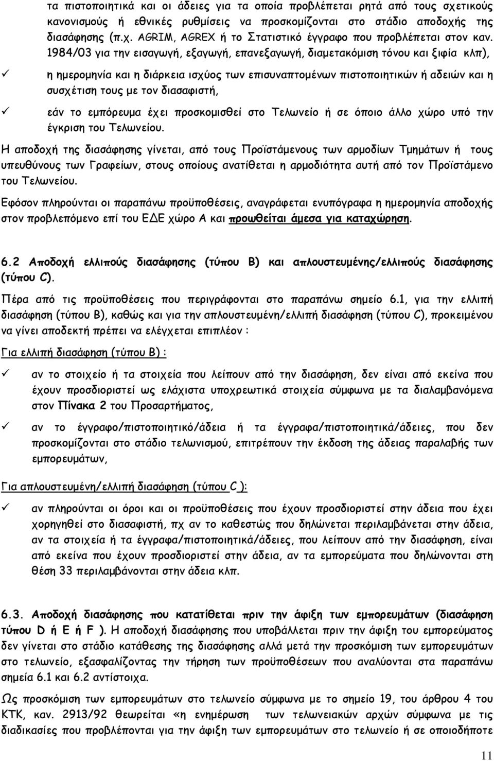 διασαφιστή, εάν το εμπόρευμα έχει προσκομισθεί στο Τελωνείο ή σε όποιο άλλο χώρο υπό την έγκριση του Τελωνείου.