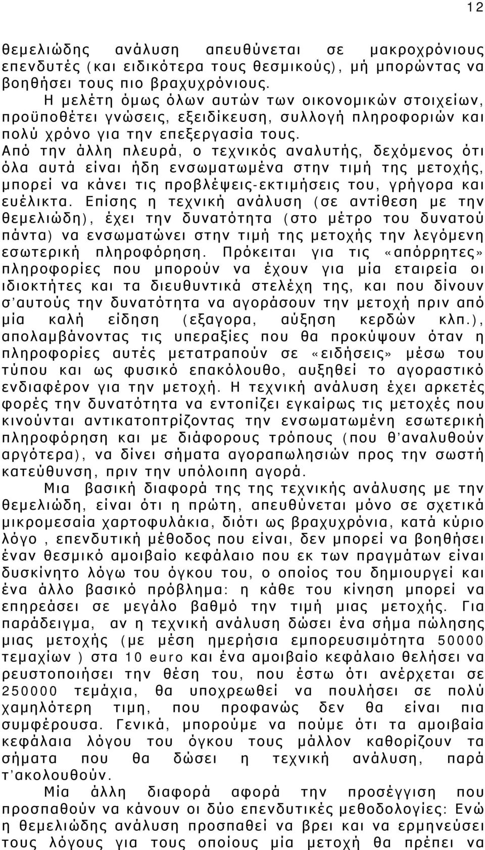 Από την άλλη πλευρά, ο τεχνικός αναλυτής, δεχόμενος ότι όλα αυτά είναι ήδη ενσωματωμένα στην τιμή της μετοχής, μπορεί να κάνει τις προβλέψεις-εκτιμήσεις του, γρήγορα και ευέλικτα.