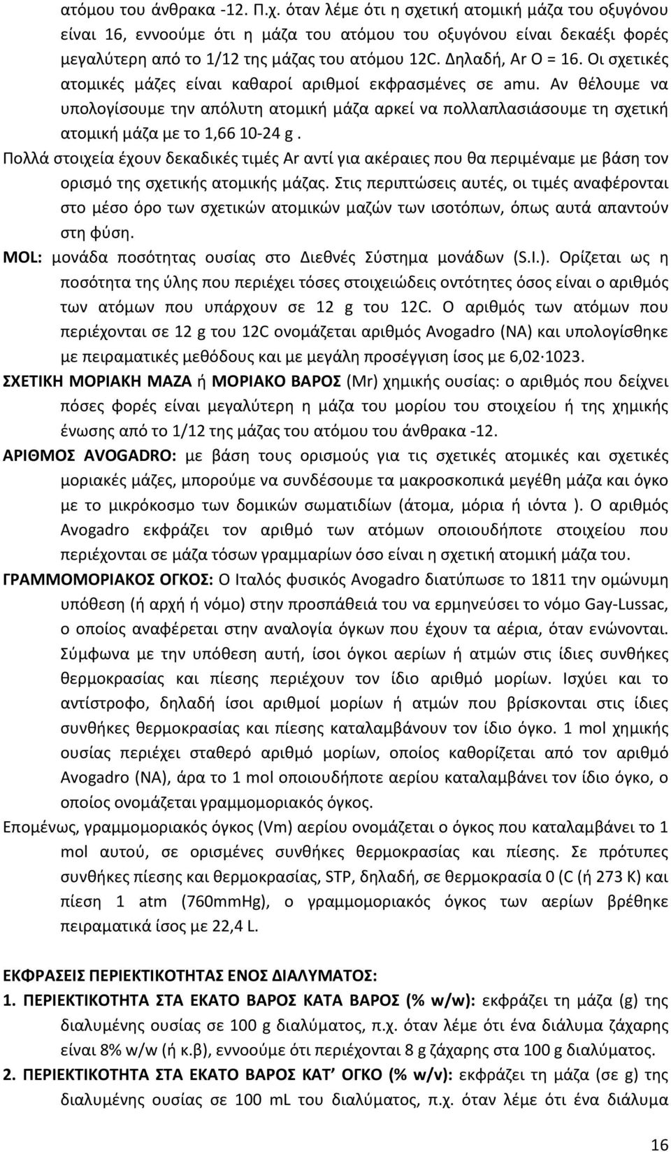 Οι σχετικές ατομικές μάζες είναι καθαροί αριθμοί εκφρασμένες σε amu. Αν θέλουμε να υπολογίσουμε την απόλυτη ατομική μάζα αρκεί να πολλαπλασιάσουμε τη σχετική ατομική μάζα με το 1,66 10-24 g.