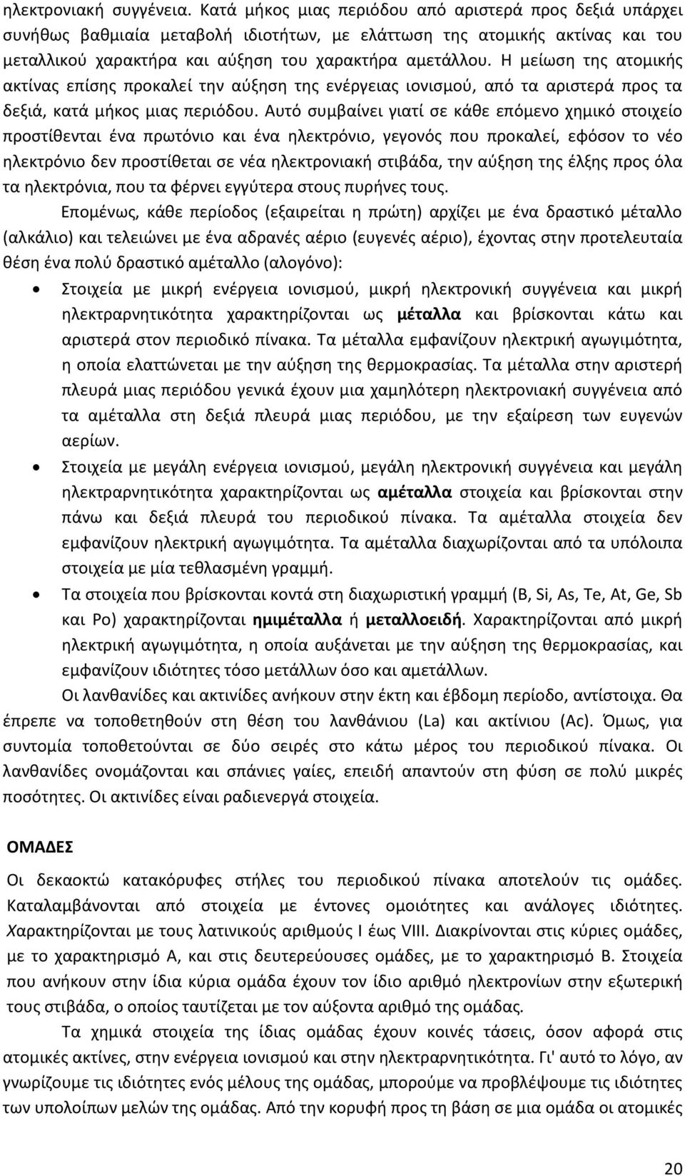 Η μείωση της ατομικής ακτίνας επίσης προκαλεί την αύξηση της ενέργειας ιονισμού, από τα αριστερά προς τα δεξιά, κατά μήκος μιας περιόδου.