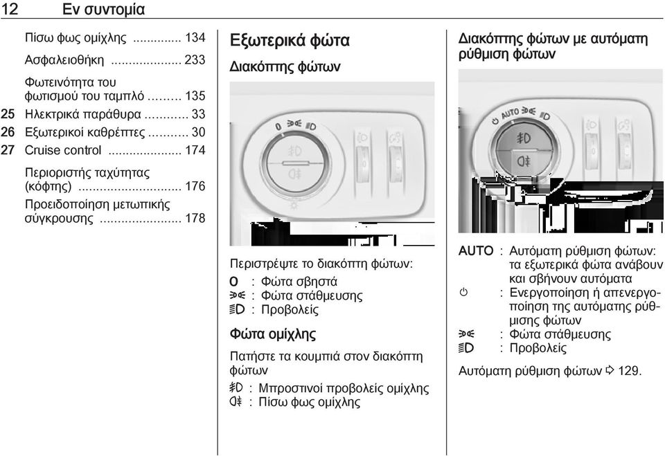 .. 178 Εξωτερικά φώτα Διακόπτης φώτων Περιστρέψτε το διακόπτη φώτων: 7 : Φώτα σβηστά 8 : Φώτα στάθμευσης 9 : Προβολείς Φώτα ομίχλης Πατήστε τα κουμπιά στον διακόπτη φώτων > :
