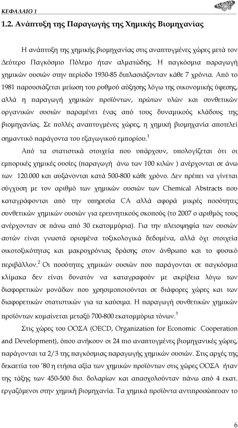 Από το 1981 παρουσιάζεται μείωση του ρυθμού αύξησης λόγω της οικονομικής ύφεσης, αλλά η παραγωγή χημικών προϊόντων, πρώτων υλών και συνθετικών οργανικών ουσιών παραμένει ένας από τους δυναμικούς