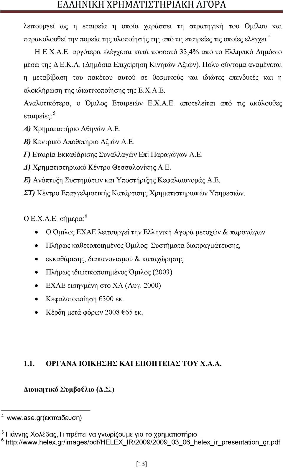 Πολύ σύντομα αναμένεται η μεταβίβαση του πακέτου αυτού σε θεσμικούς και ιδιώτες επενδυτές και η ολοκλήρωση της ιδιωτικοποίησης της Ε.