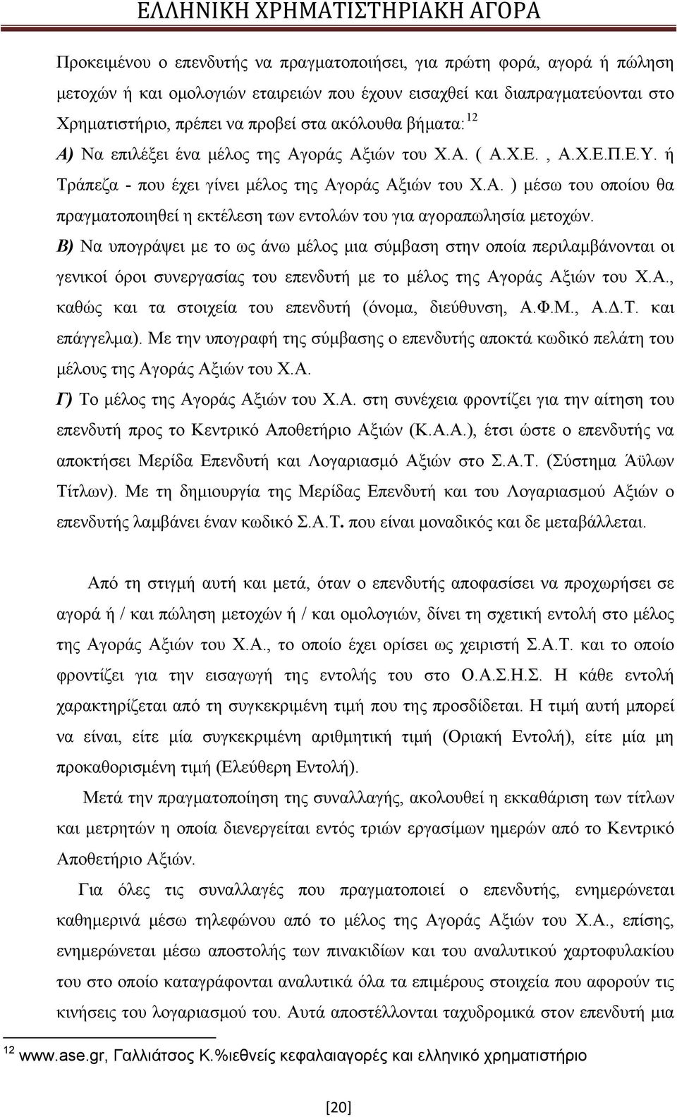 Β) Να υπογράψει με το ως άνω μέλος μια σύμβαση στην οποία περιλαμβάνονται οι γενικοί όροι συνεργασίας του επενδυτή με το μέλος της Αγοράς Αξιών του Χ.Α., καθώς και τα στοιχεία του επενδυτή (όνομα, διεύθυνση, Α.