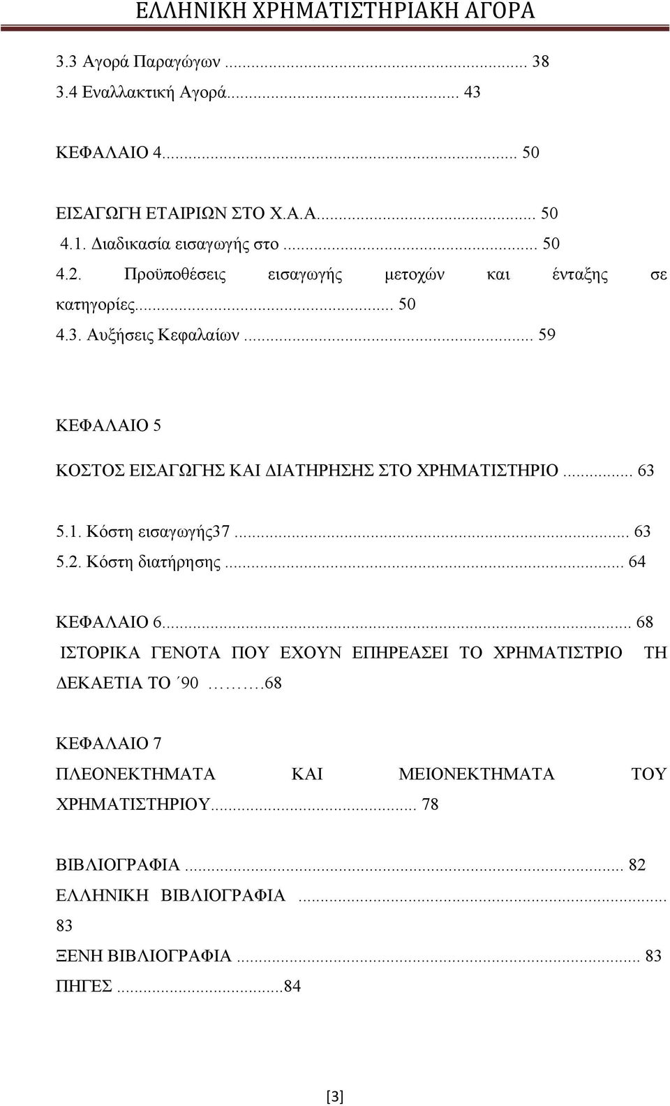 .. 63 5.1. Κόστη εισαγωγής37... 63 5.2. Κόστη διατήρησης... 64 ΚΕΦΑΛΑΙΟ 6... 68 ΙΣΤΟΡΙΚΑ ΓΕΝΟΤΑ ΠΟΥ ΕΧΟΥΝ ΕΠΗΡΕΑΣΕΙ ΤΟ ΧΡΗΜΑΤΙΣΤΡΙΟ ΤΗ ΔΕΚΑΕΤΙΑ ΤΟ 90.