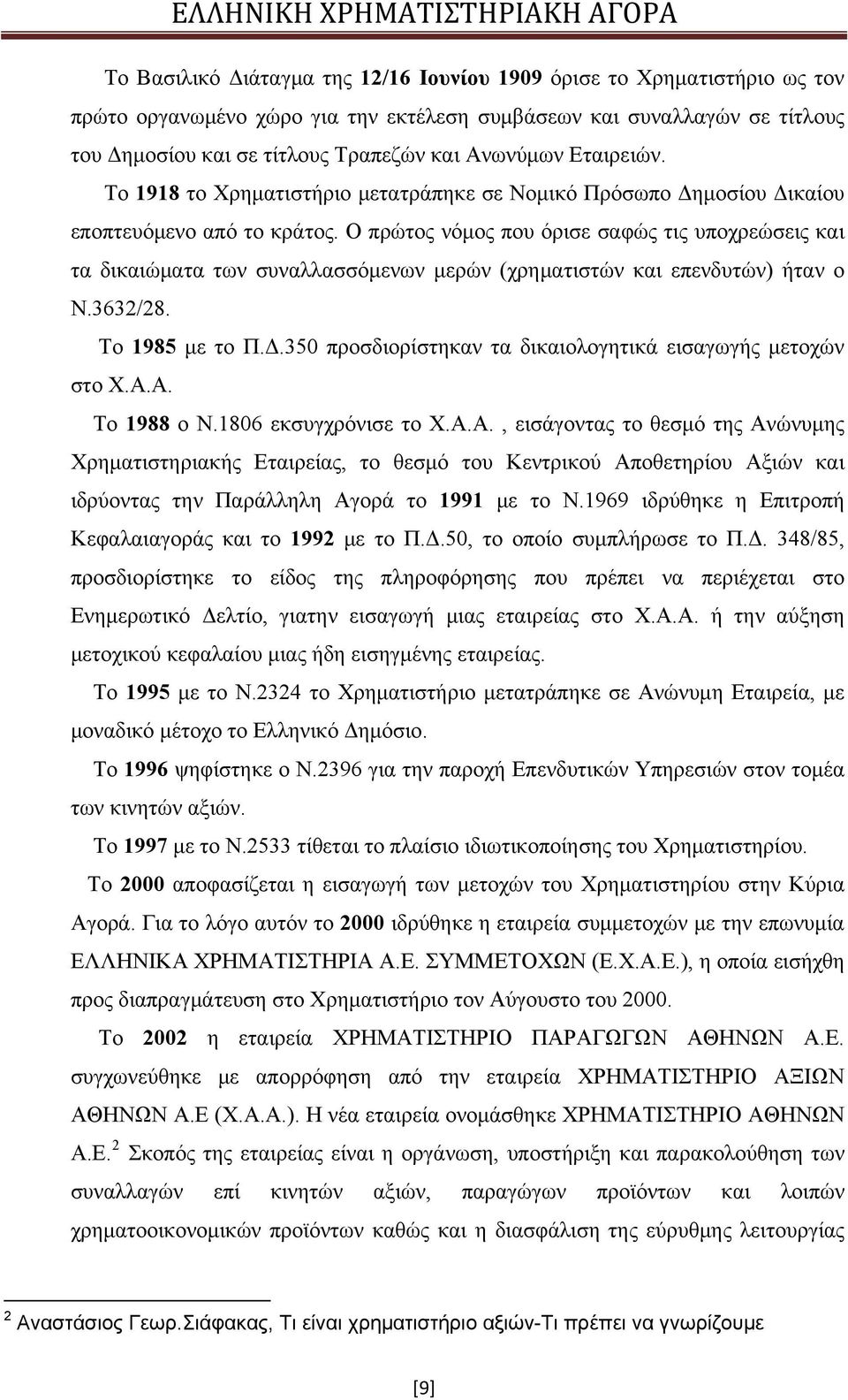 Ο πρώτος νόμος που όρισε σαφώς τις υποχρεώσεις και τα δικαιώματα των συναλλασσόμενων μερών (χρηματιστών και επενδυτών) ήταν ο Ν.3632/28. Το 1985 με το Π.Δ.