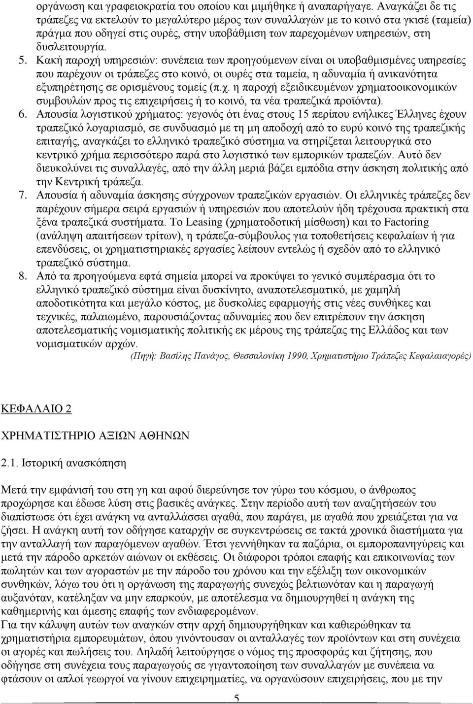 Κακή παροχή υπηρεσιών: συνέπεια των προηγούμενων είναι οι υποβαθμισμένες υπηρεσίες που παρέχουν οι τράπεζες στο κοινό, οι ουρές στα ταμεία, η αδυναμία ή ανικανότητα εξυπηρέτησης σε ορισμένους τομείς