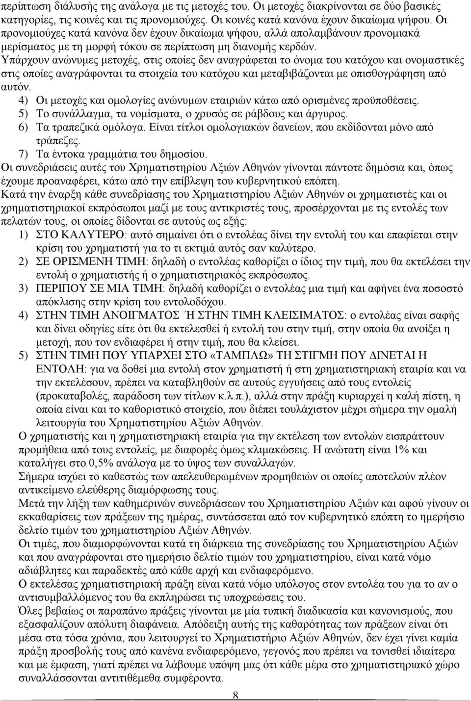 Υπάρχουν ανώνυμες μετοχές, στις οποίες δεν αναγράφεται το όνομα του κατόχου και ονομαστικές στις οποίες αναγράφονται τα στοιχεία του κατόχου και μεταβιβάζονται με οπισθογράφηση από αυτόν.