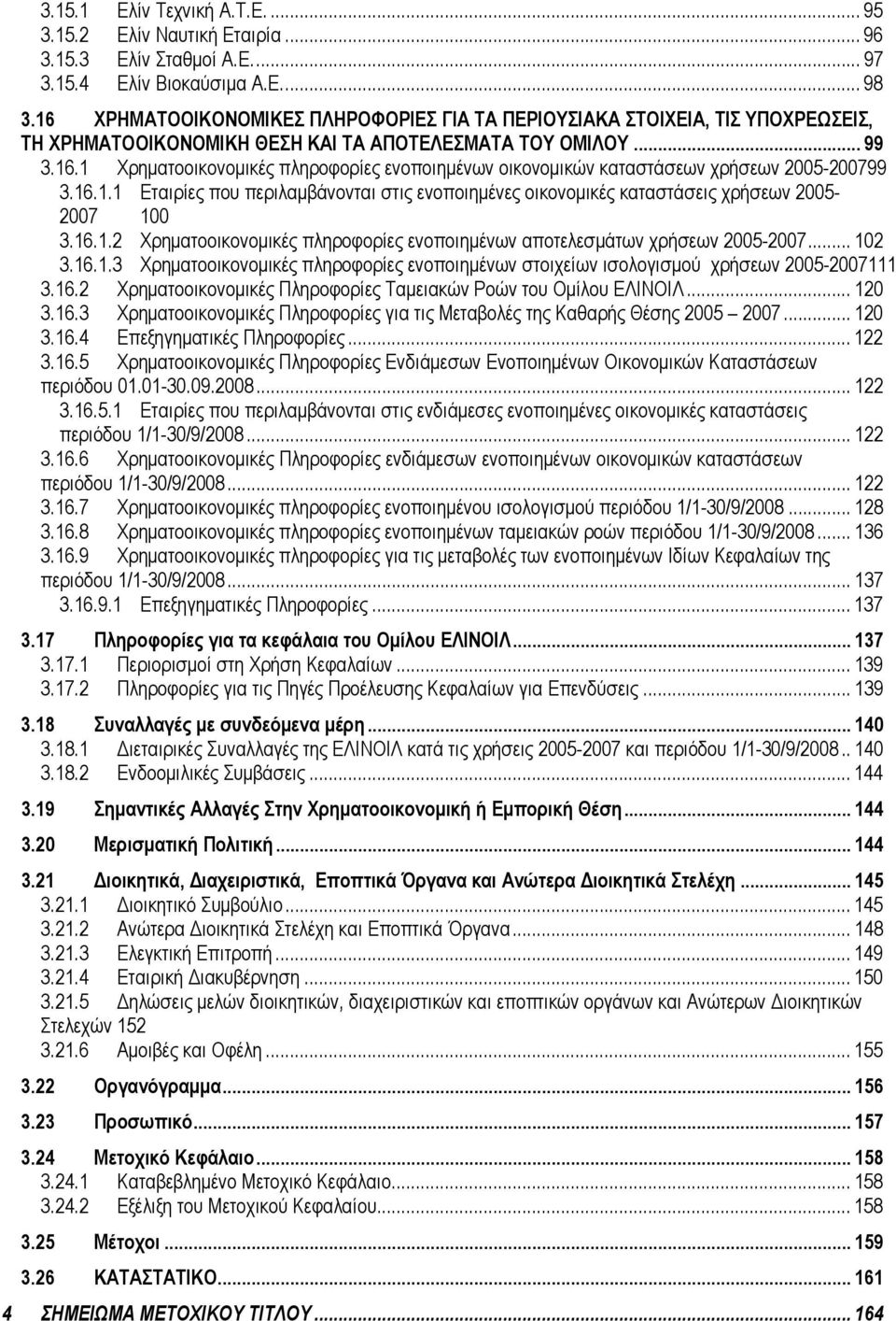 16.1.1 Εταιρίες που περιλαμβάνονται στις ενοποιημένες οικονομικές καταστάσεις χρήσεων 2005-2007 100 3.16.1.2 Χρηματοοικονομικές πληροφορίες ενοποιημένων αποτελεσμάτων χρήσεων 2005-2007... 102 3.16.1.3 Χρηματοοικονομικές πληροφορίες ενοποιημένων στοιχείων ισολογισμού χρήσεων 2005-2007111 3.