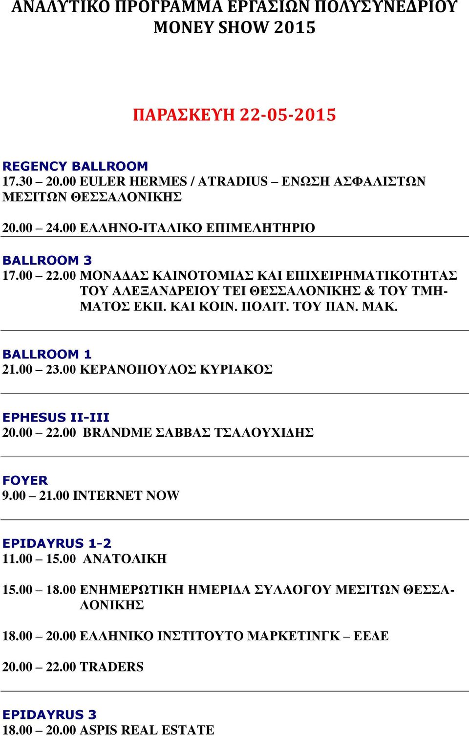ΤΟΥ ΠΑΝ. ΜΑΚ. BALLROOM 1 21.00 23.00 ΚΕΡΑΝΟΠΟΥΛΟΣ ΚΥΡΙΑΚΟΣ EPHESUS II-III 20.00 22.00 BRANDME ΣΑΒΒΑΣ ΤΣΑΛΟΥΧΙΔΗΣ FOYER 9.00 21.00 INTERNET NOW EPIDAYRUS 1-2 11.00 15.