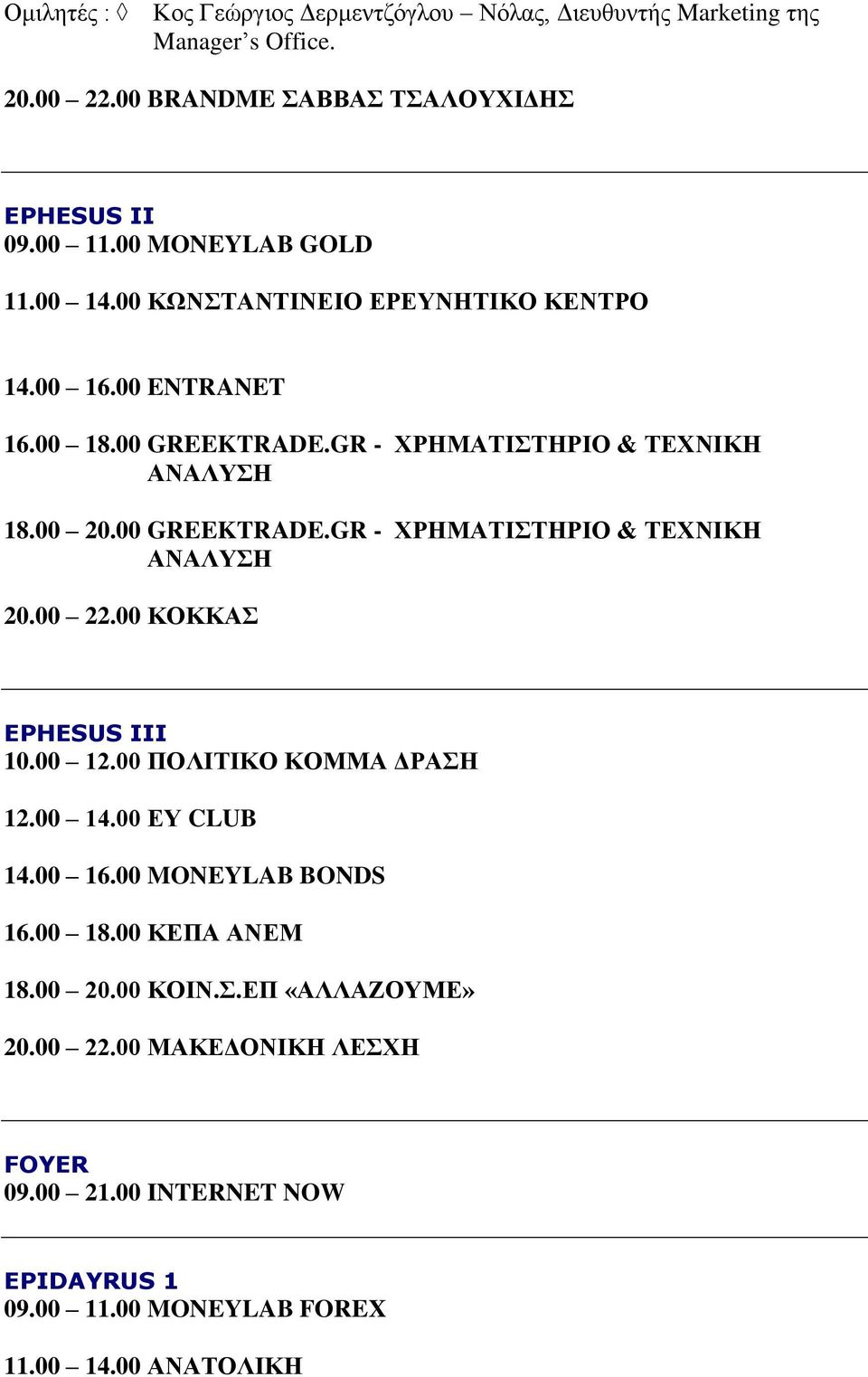 00 GREEKTRADE.GR - ΧΡΗΜΑΤΙΣΤΗΡΙΟ & ΤΕΧΝΙΚΗ ΑΝΑΛΥΣΗ 20.00 22.00 ΚΟΚΚΑΣ EPHESUS III 10.00 12.00 ΠΟΛΙΤΙΚΟ ΚΟΜΜΑ ΔΡΑΣΗ 12.00 14.00 ΕΥ CLUB 14.00 16.