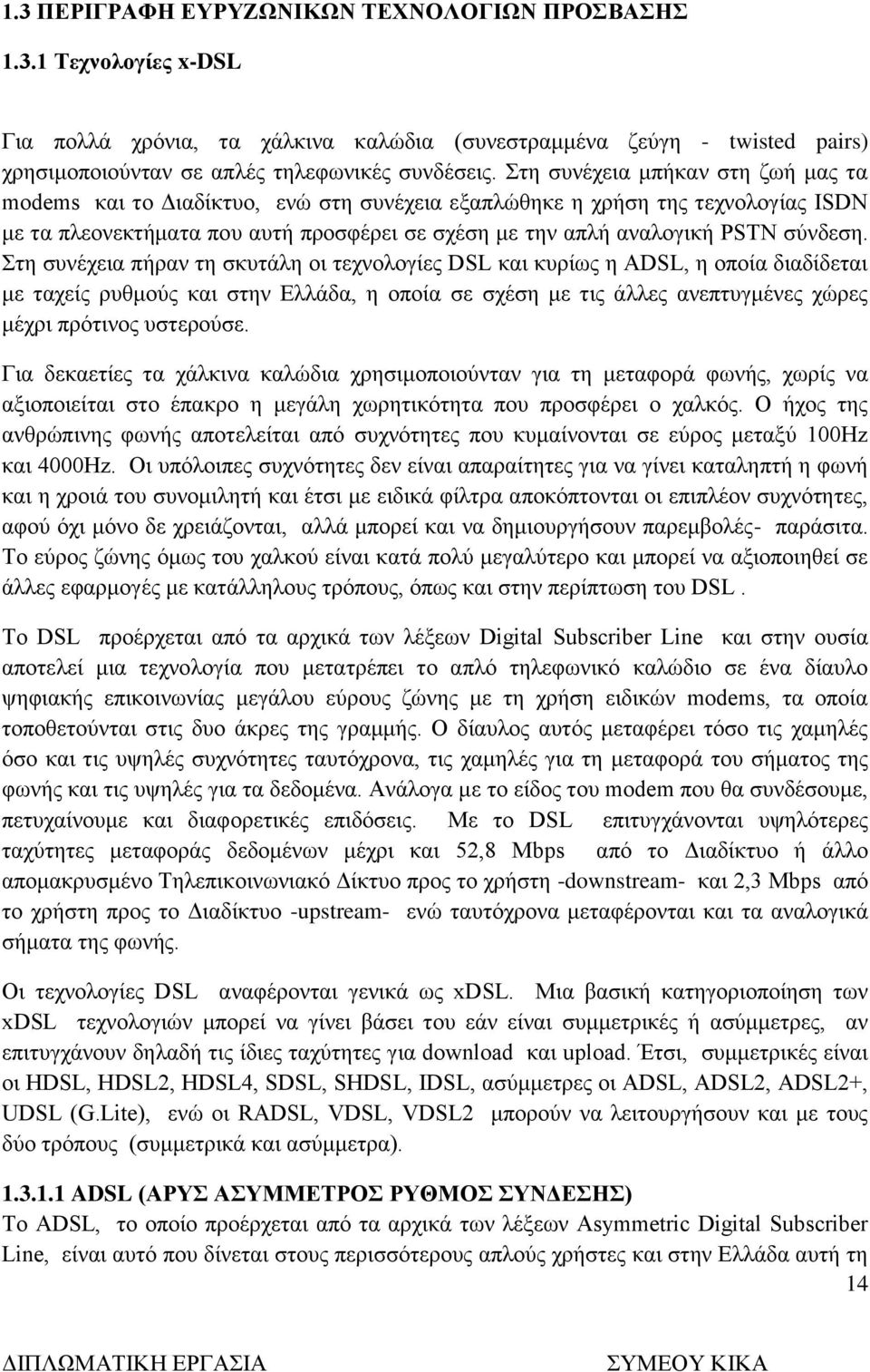 Στη συνέχεια πήραν τη σκυτάλη οι τεχνολογίες DSL και κυρίως η ADSL, η οποία διαδίδεται με ταχείς ρυθμούς και στην Ελλάδα, η οποία σε σχέση με τις άλλες ανεπτυγμένες χώρες μέχρι πρότινος υστερούσε.