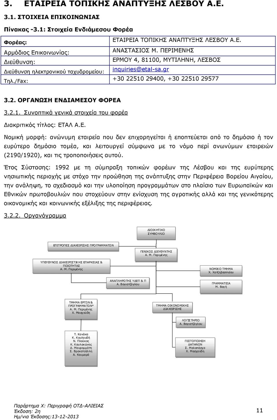 Ε. Νοµική µορφή: ανώνυµη εταιρεία που δεν επιχορηγείται ή εποπτεύεται από το δηµόσιο ή τον ευρύτερο δηµόσιο τοµέα, και λειτουργεί σύµφωνα µε το νόµο περί ανωνύµων εταιρειών (2190/1920), και τις