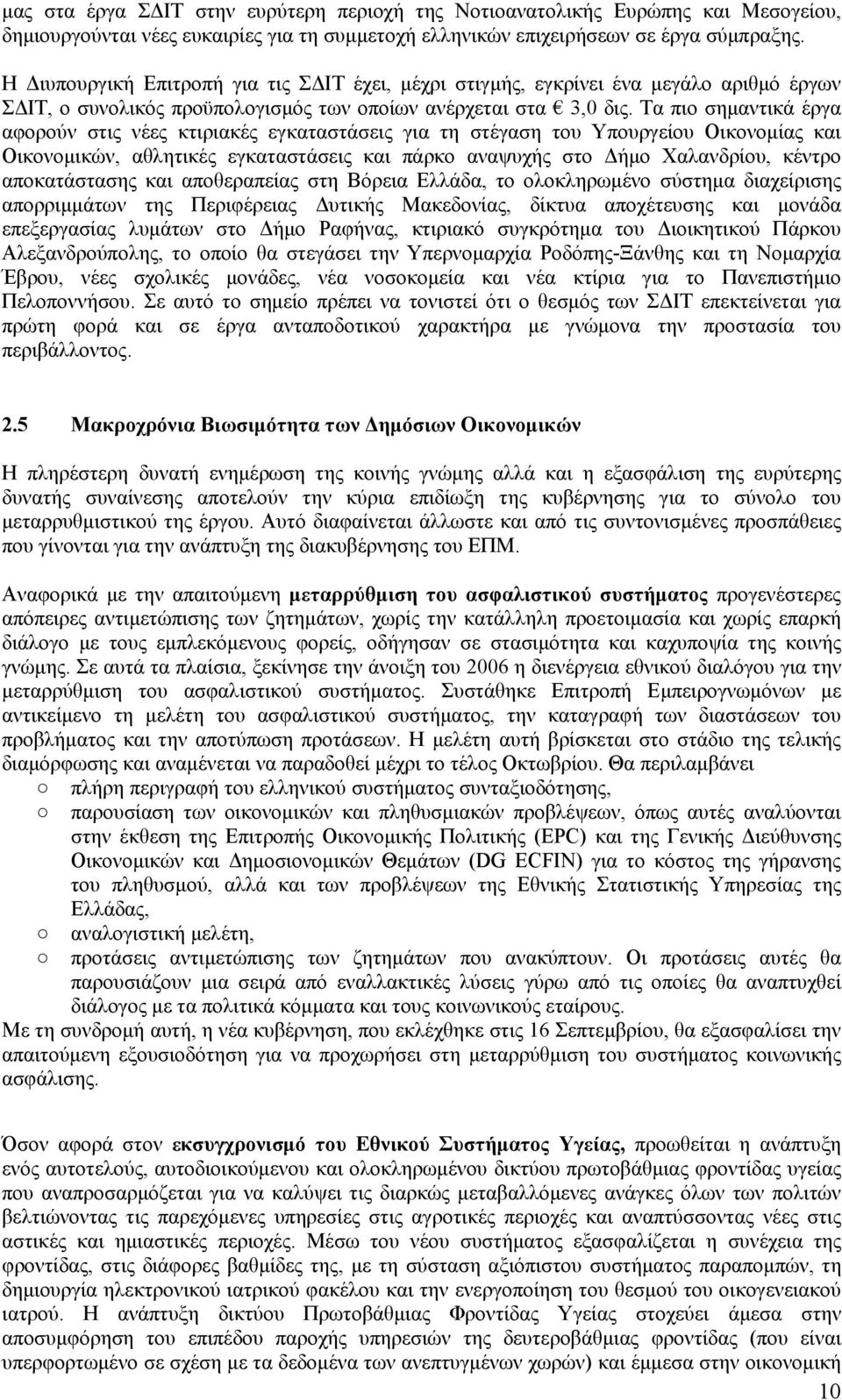 Τα πιο σημαντικά έργα αφορούν στις νέες κτιριακές εγκαταστάσεις για τη στέγαση του Υπουργείου Οικονομίας και Οικονομικών, αθλητικές εγκαταστάσεις και πάρκο αναψυχής στο Δήμο Χαλανδρίου, κέντρο