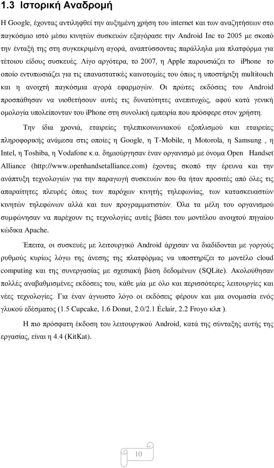 Λίγο αργότερα, το 2007, η Apple παρουσιάζει το iphone το οποίο εντυπωσιάζει για τις επαναστατικές καινοτομίες του όπως η υποστήριξη multitouch και η ανοιχτή παγκόσμια αγορά εφαρμογών.