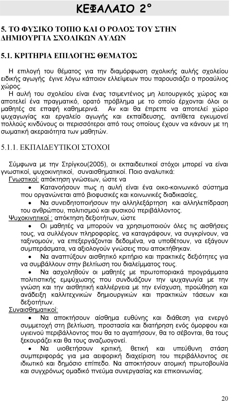 Η αυλή του σχολείου είναι ένας τσιμεντένιος μη λειτουργικός χώρος και αποτελεί ένα πραγματικό, ορατό πρόβλημα με το οποίο έρχονται όλοι οι μαθητές σε επαφή καθημερινά.