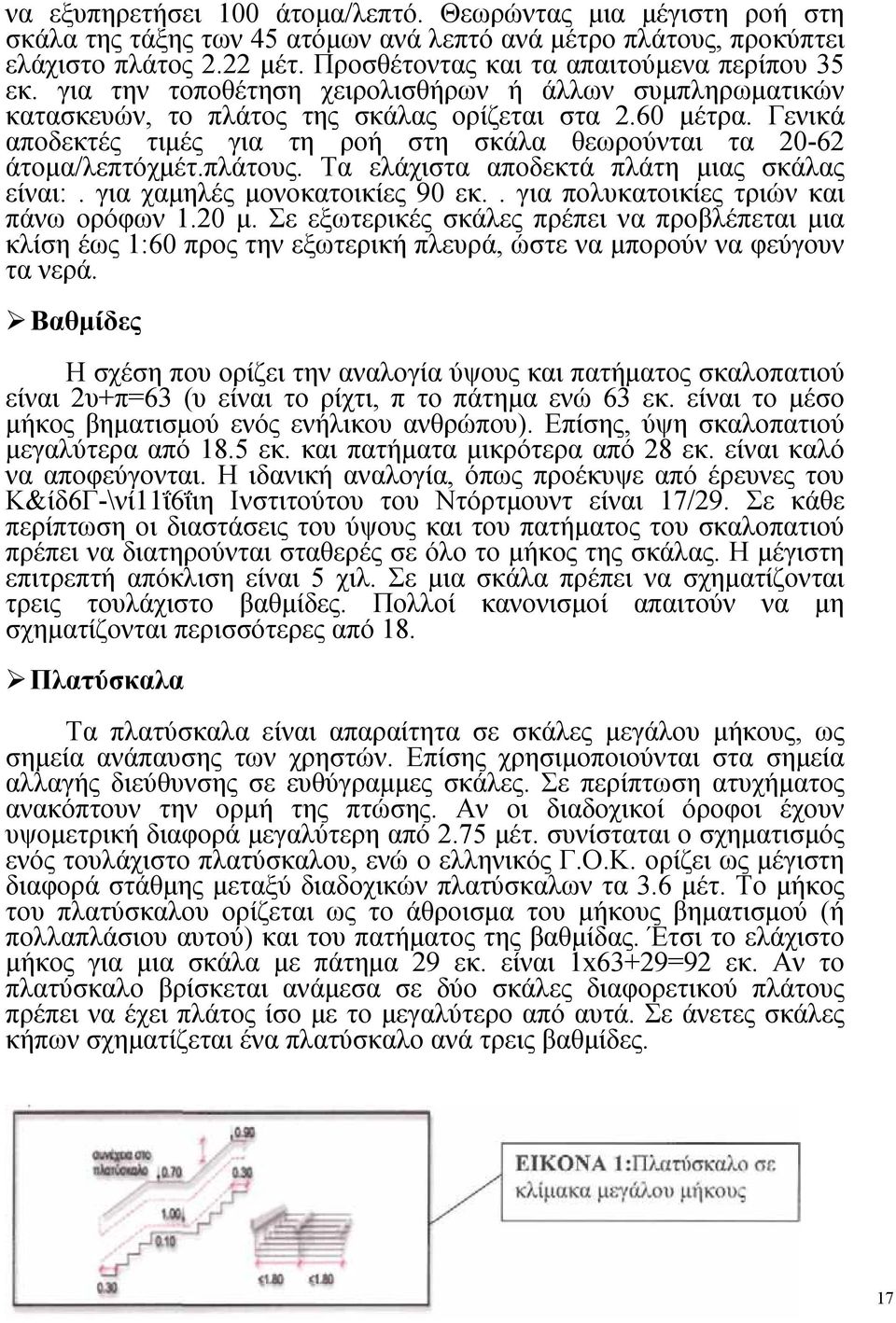 Γενικά αποδεκτές τιμές για τη ροή στη σκάλα θεωρούνται τα 20-62 άτομα/λεπτόχμέτ.πλάτους. Τα ελάχιστα αποδεκτά πλάτη μιας σκάλας είναι:. για χαμηλές μονοκατοικίες 90 εκ.