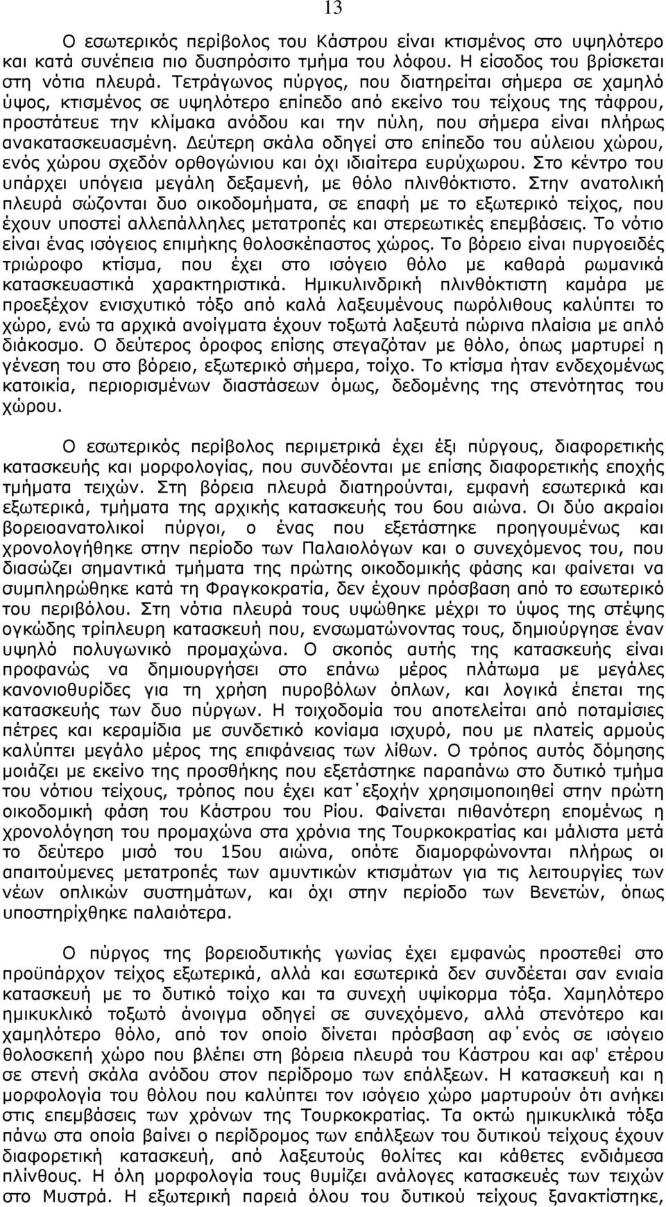 ανακατασκευασµένη. εύτερη σκάλα οδηγεί στο επίπεδο του αύλειου χώρου, ενός χώρου σχεδόν ορθογώνιου και όχι ιδιαίτερα ευρύχωρου. Στο κέντρο του υπάρχει υπόγεια µεγάλη δεξαµενή, µε θόλο πλινθόκτιστο.