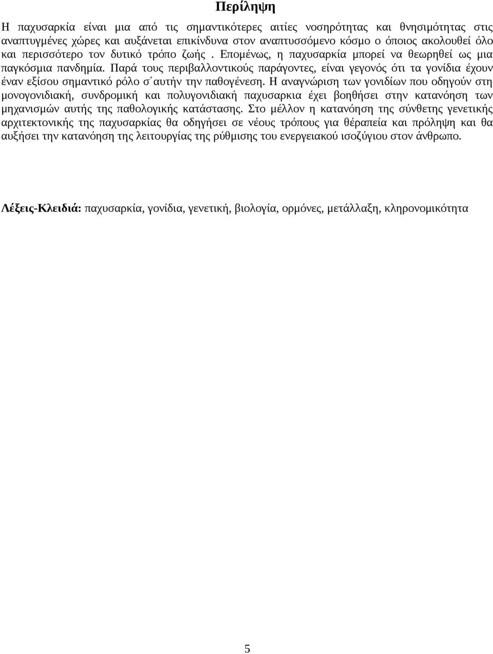 Παρά τους περιβαλλοντικούς παράγοντες, είναι γεγονός ότι τα γονίδια έχουν έναν εξίσου σημαντικό ρόλο σ αυτήν την παθογένεση.