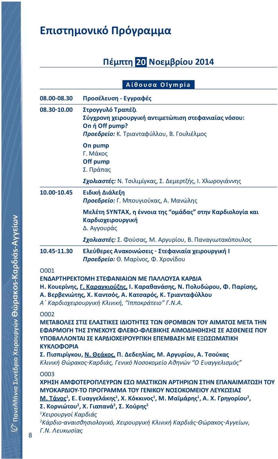 Τσιλιμίγκας, Σ. Δεμερτζής, Ι. Χλωρογιάννης Ειδική Διάλεξη Προεδρείο: Γ. Μπουγιούκας, Α. Μανώλης Μελέτη SYNTAX, η έννοια της ομάδας στην Καρδιολογία και Καρδιοχειρουργική Δ. Αγγουράς Σχολιαστές: Σ.