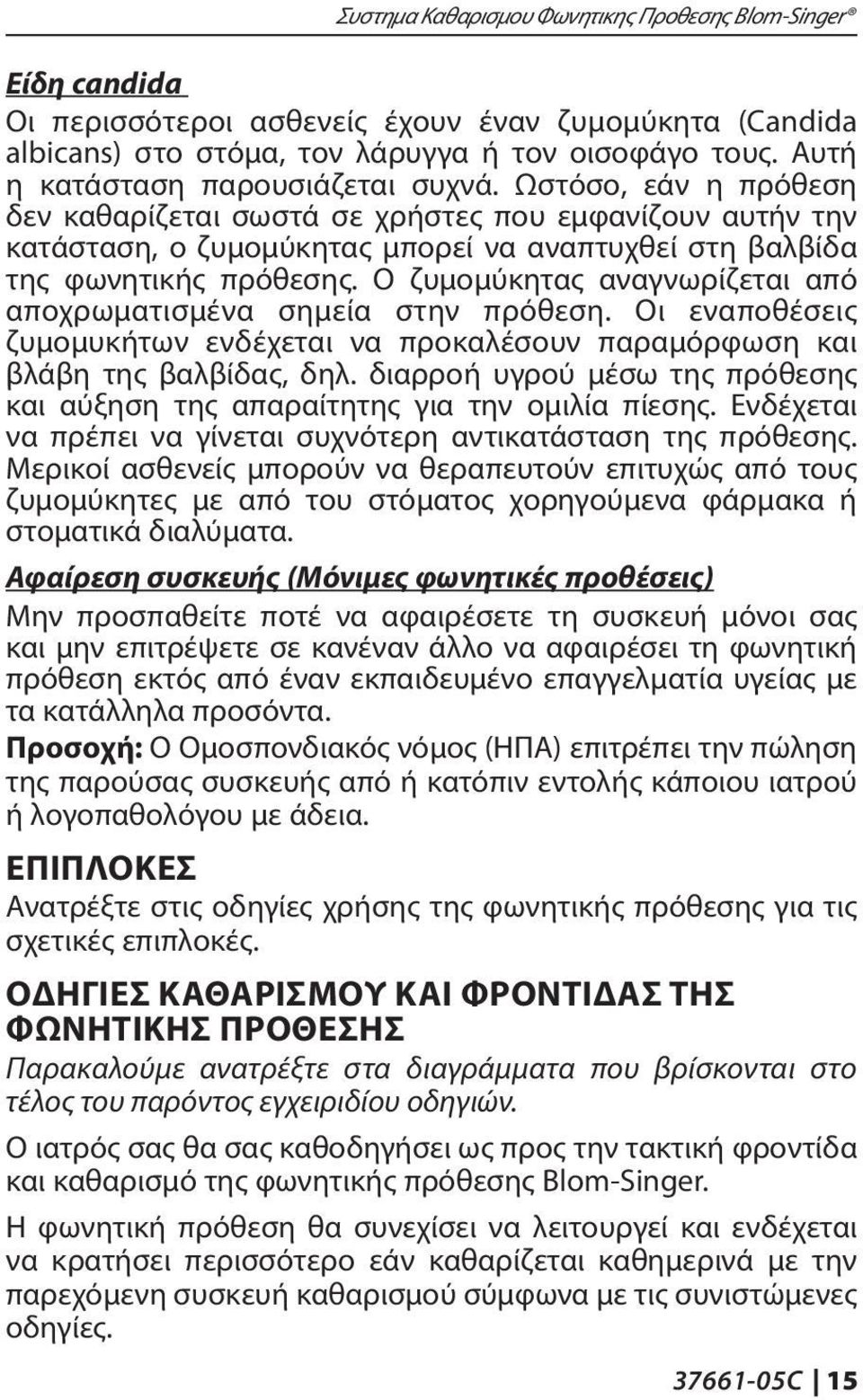 Ο ζυμομύκητας αναγνωρίζεται από αποχρωματισμένα σημεία στην πρόθεση. Οι εναποθέσεις ζυμομυκήτων ενδέχεται να προκαλέσουν παραμόρφωση και βλάβη της βαλβίδας, δηλ.