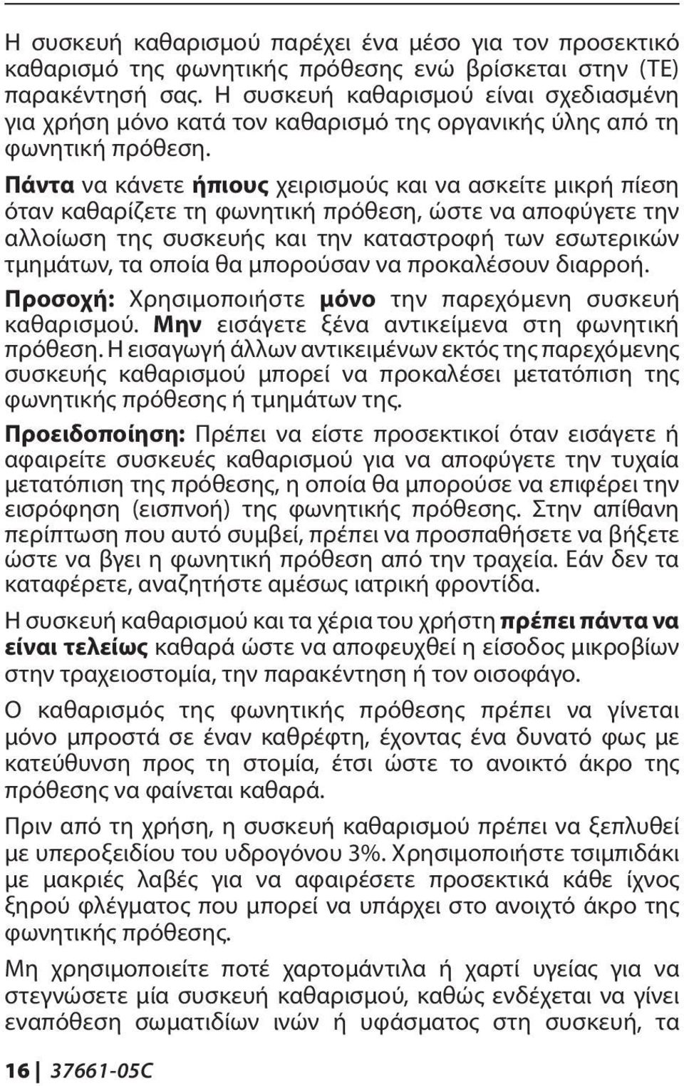 Πάντα να κάνετε ήπιους χειρισμούς και να ασκείτε μικρή πίεση όταν καθαρίζετε τη φωνητική πρόθεση, ώστε να αποφύγετε την αλλοίωση της συσκευής και την καταστροφή των εσωτερικών τμημάτων, τα οποία θα