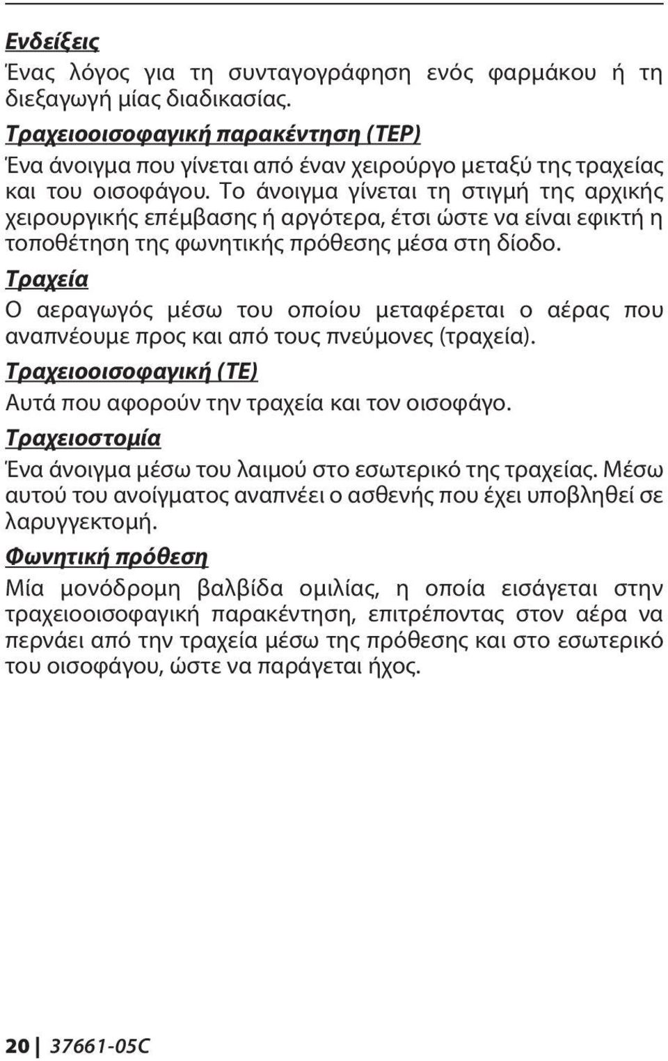 Το άνοιγμα γίνεται τη στιγμή της αρχικής χειρουργικής επέμβασης ή αργότερα, έτσι ώστε να είναι εφικτή η τοποθέτηση της φωνητικής πρόθεσης μέσα στη δίοδο.