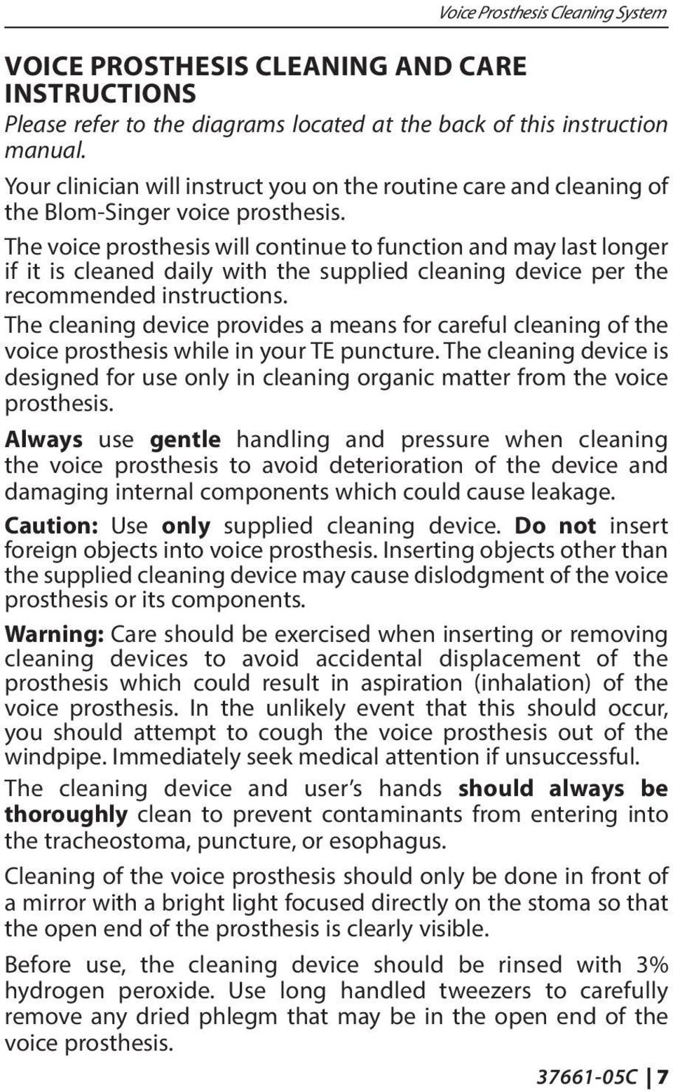 The voice prosthesis will continue to function and may last longer if it is cleaned daily with the supplied cleaning device per the recommended instructions.