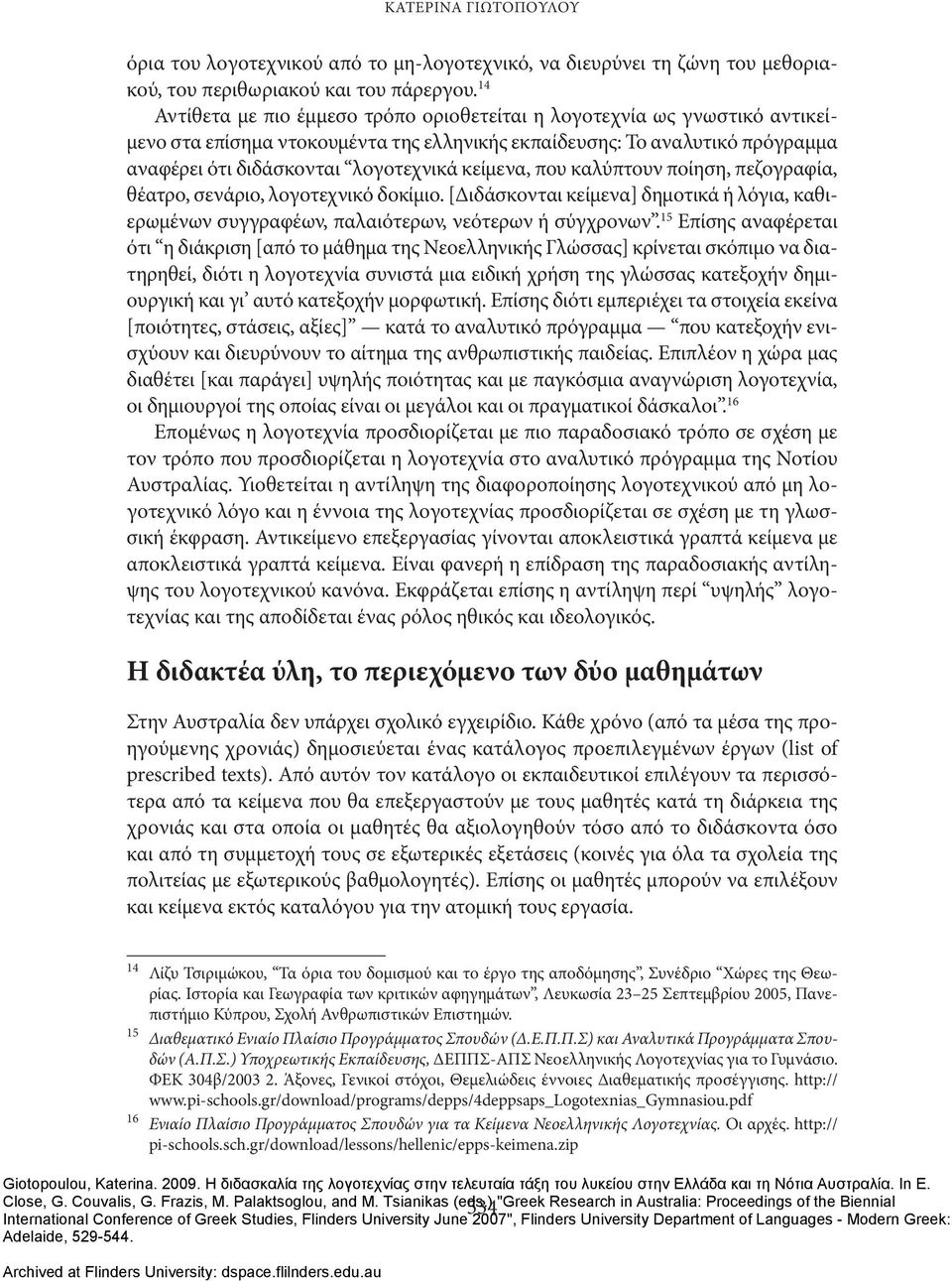 κείμενα, που καλύπτουν ποίηση, πεζογραφία, θέατρο, σενάριο, λογοτεχνικό δοκίμιο. [Διδάσκονται κείμενα] δημοτικά ή λόγια, καθιερωμένων συγγραφέων, παλαιότερων, νεότερων ή σύγχρονων.