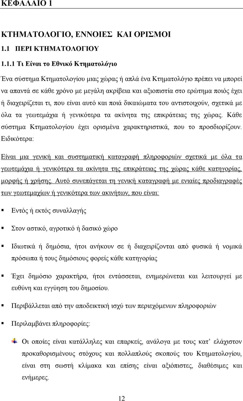 1 ΠΕΡΙ ΚΤΗΜΑΤΟΛΟΓΙΟΥ 1.1.1 Τι Είναι το Εθνικό Kτηματολόγιο Ένα σύστημα Κτηματολογίου μιας χώρας ή απλά ένα Κτηματολόγιο πρέπει να μπορεί να απαντά σε κάθε χρόνο με μεγάλη ακρίβεια και αξιοπιστία στο