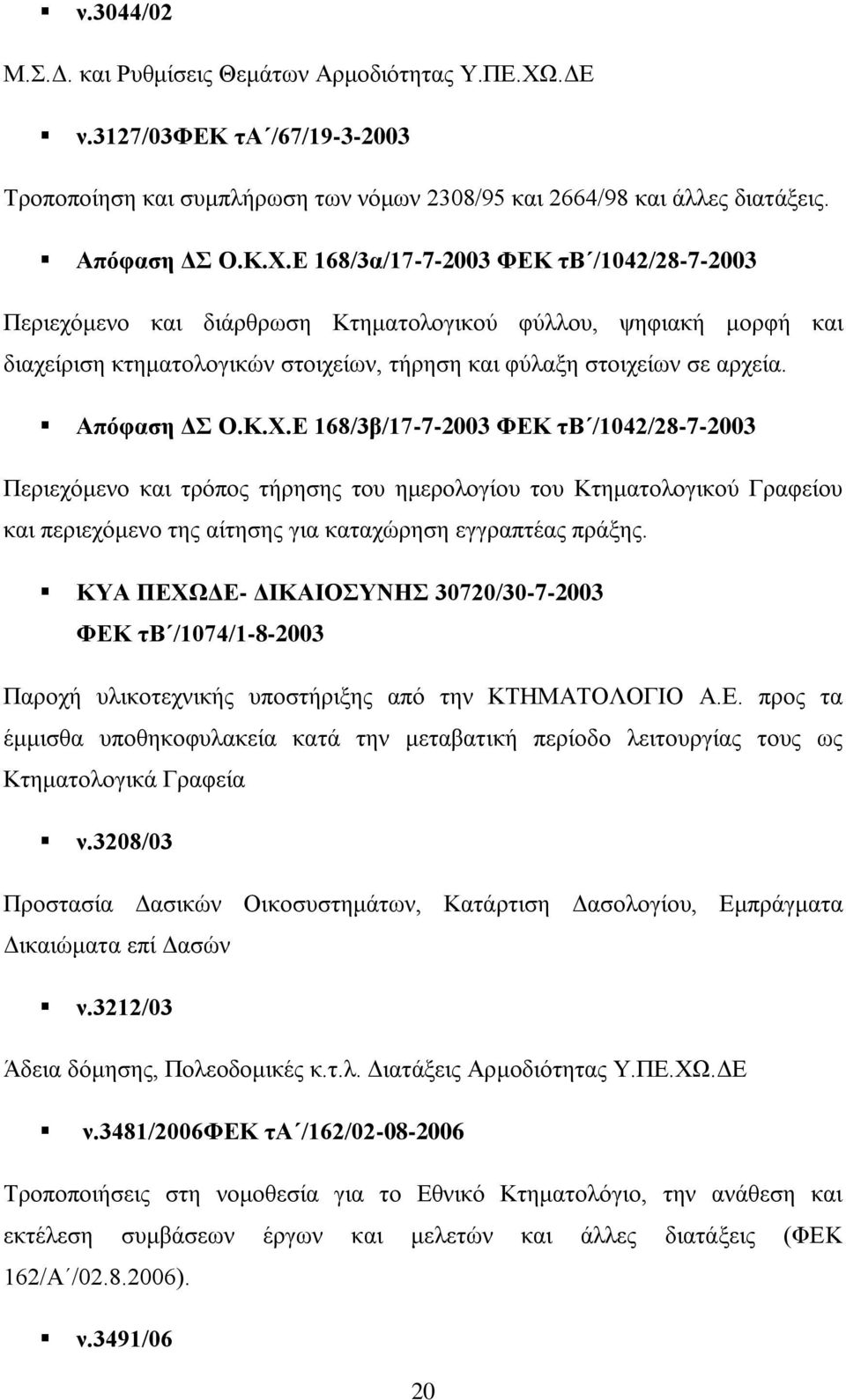 Ε 168/3α/17-7-2003 ΦΕΚ τβ /1042/28-7-2003 Περιεχόμενο και διάρθρωση Κτηματολογικού φύλλου, ψηφιακή μορφή και διαχείριση κτηματολογικών στοιχείων, τήρηση και φύλαξη στοιχείων σε αρχεία. Απόφαση ΔΣ Ο.Κ.Χ.