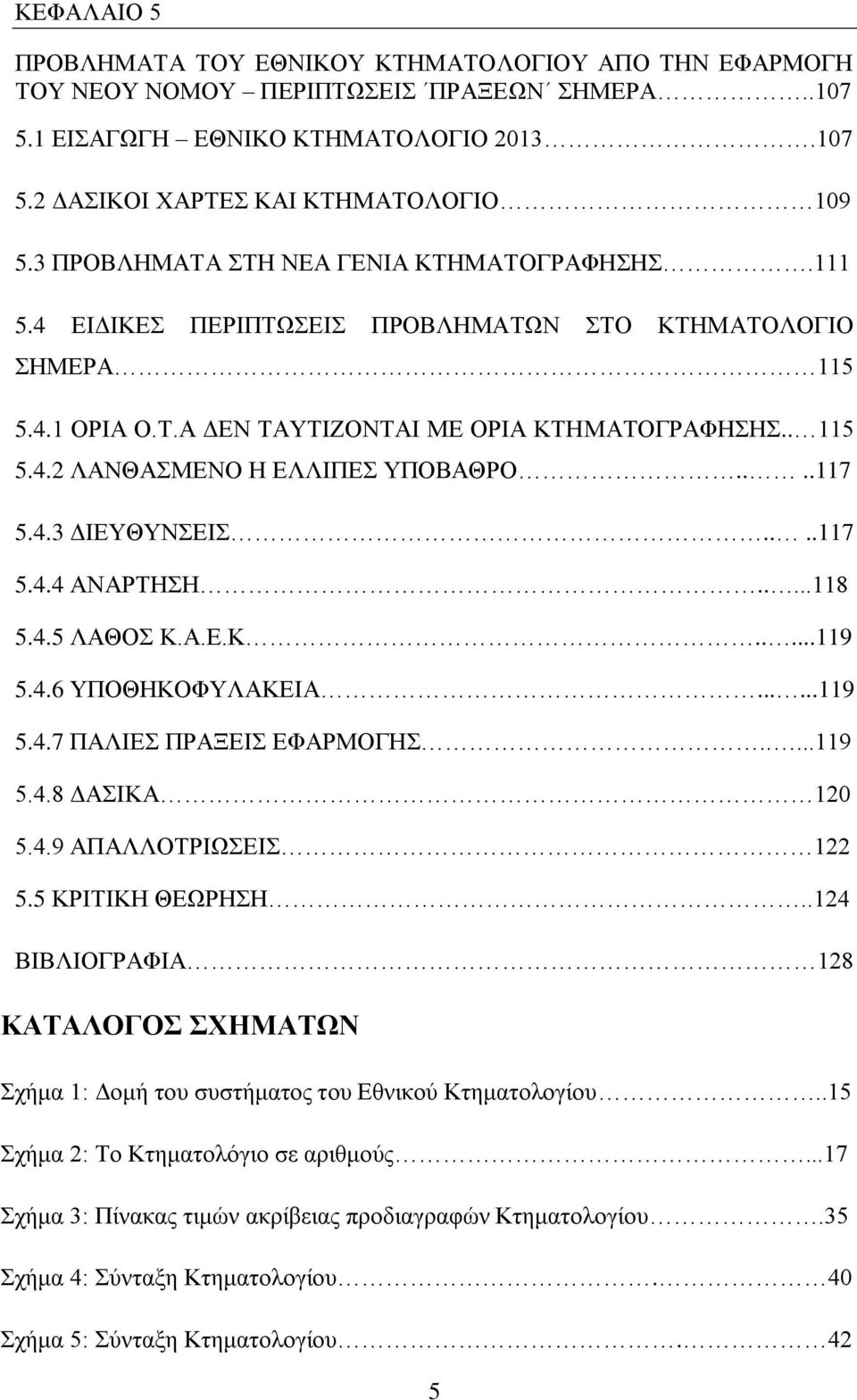 ...117 5.4.3 ΔΙΕΥΘΥΝΣΕΙΣ....117 5.4.4 ΑΝΑΡΤΗΣΗ.....118 5.4.5 ΛΑΘΟΣ Κ.Α.Ε.Κ.....119 5.4.6 ΥΠΟΘΗΚΟΦΥΛΑΚΕΙΑ......119 5.4.7 ΠΑΛΙΕΣ ΠΡΑΞΕΙΣ ΕΦΑΡΜΟΓΗΣ.....119 5.4.8 ΔΑΣΙΚΑ 120 5.4.9 ΑΠΑΛΛΟΤΡΙΩΣΕΙΣ 122 5.