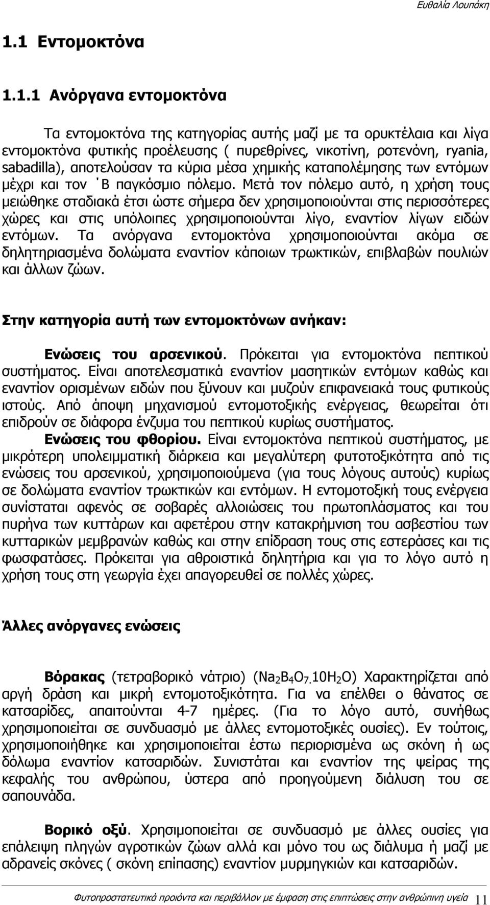 Μετά τον πόλεμο αυτό, η χρήση τους μειώθηκε σταδιακά έτσι ώστε σήμερα δεν χρησιμοποιούνται στις περισσότερες χώρες και στις υπόλοιπες χρησιμοποιούνται λίγο, εναντίον λίγων ειδών εντόμων.