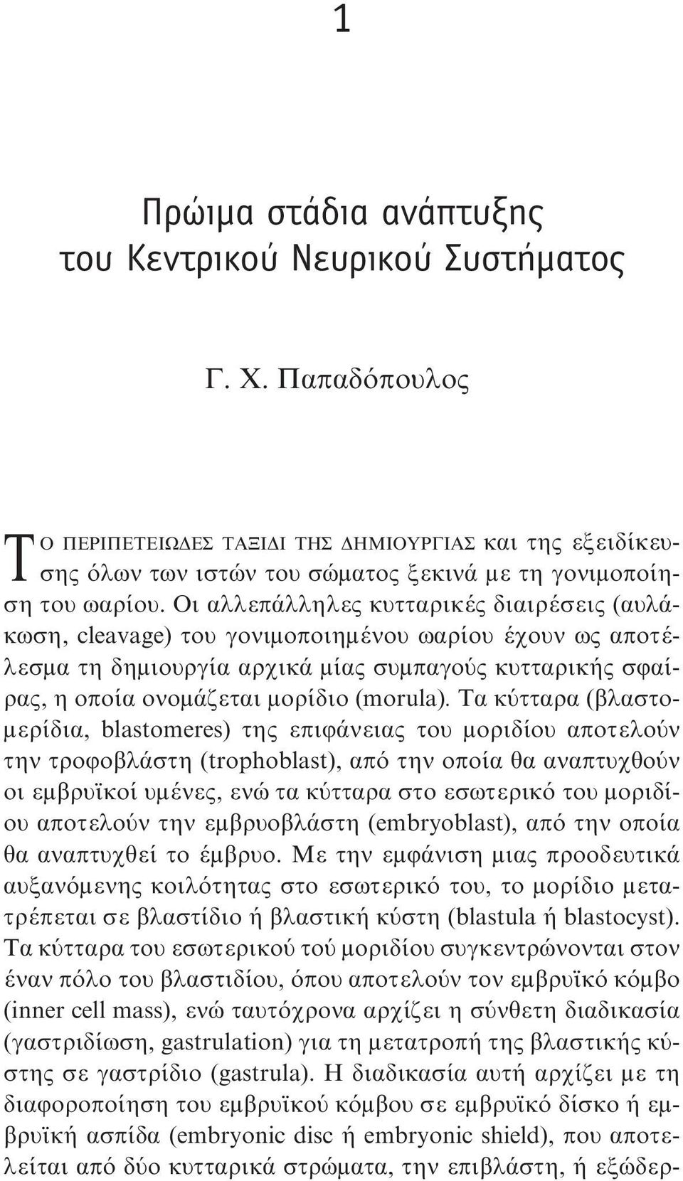 Οι αλλεπάλληλες κυτταρικές διαιρέσεις (αυλάκωση, cleavage) του γονιμοποιημένου ωαρίου έχουν ως αποτέλεσμα τη δημιουργία αρχικά μίας συμπαγούς κυτταρικής σφαίρας, η οποία ονομάζεται μορίδιο (morula).