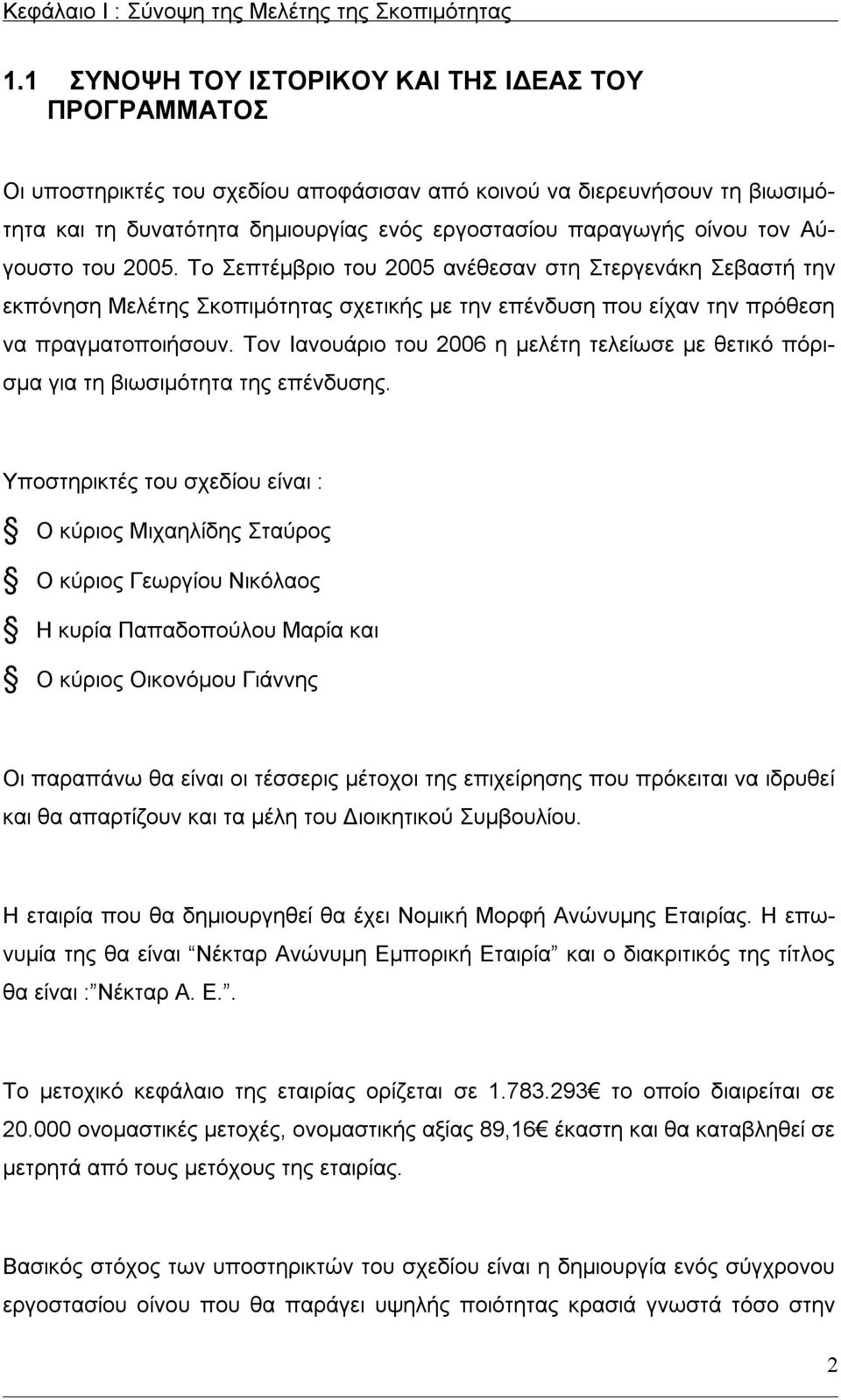 τον Αύγουστο του 2005. Το Σεπτέμβριο του 2005 ανέθεσαν στη Στεργενάκη Σεβαστή την εκπόνηση Μελέτης Σκοπιμότητας σχετικής με την επένδυση που είχαν την πρόθεση να πραγματοποιήσουν.