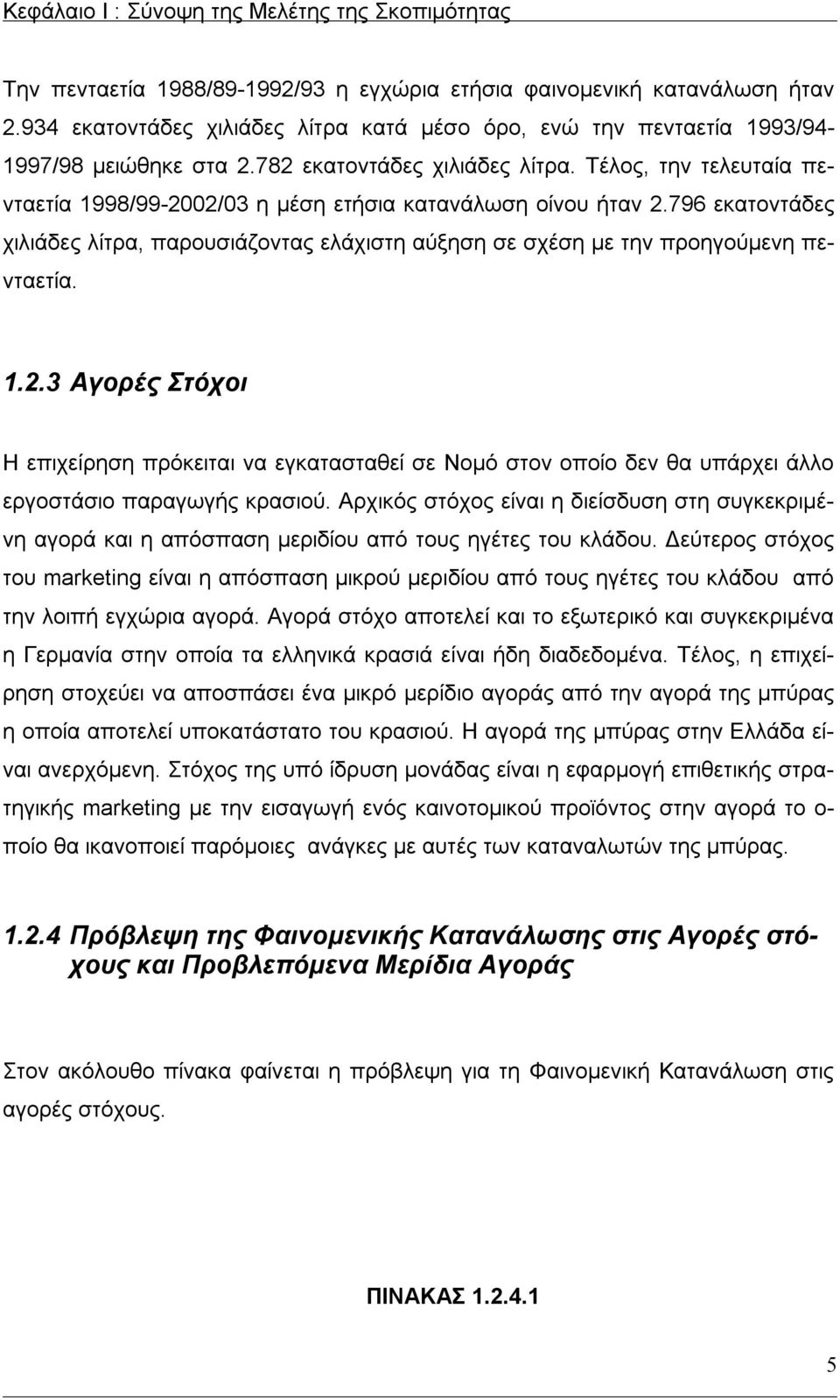 Τέλος, την τελευταία πενταετία 1998/99-2002/03 η μέση ετήσια κατανάλωση οίνου ήταν 2.796 εκατοντάδες χιλιάδες λίτρα, παρουσιάζοντας ελάχιστη αύξηση σε σχέση με την προηγούμενη πενταετία. 1.2.3 Αγορές Στόχοι Η επιχείρηση πρόκειται να εγκατασταθεί σε Νομό στον οποίο δεν θα υπάρχει άλλο εργοστάσιο παραγωγής κρασιού.