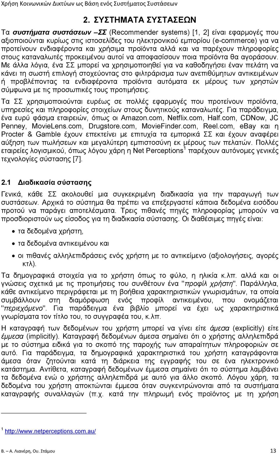 Με άλλα λόγια, ένα ΣΣ μπορεί να χρησιμοποιηθεί για να καθοδηγήσει έναν πελάτη να κάνει τη σωστή επιλογή στοχεύοντας στο φιλτράρισμα των ανεπιθύμητων αντικειμένων ή προβλέποντας τα ενδιαφέροντα