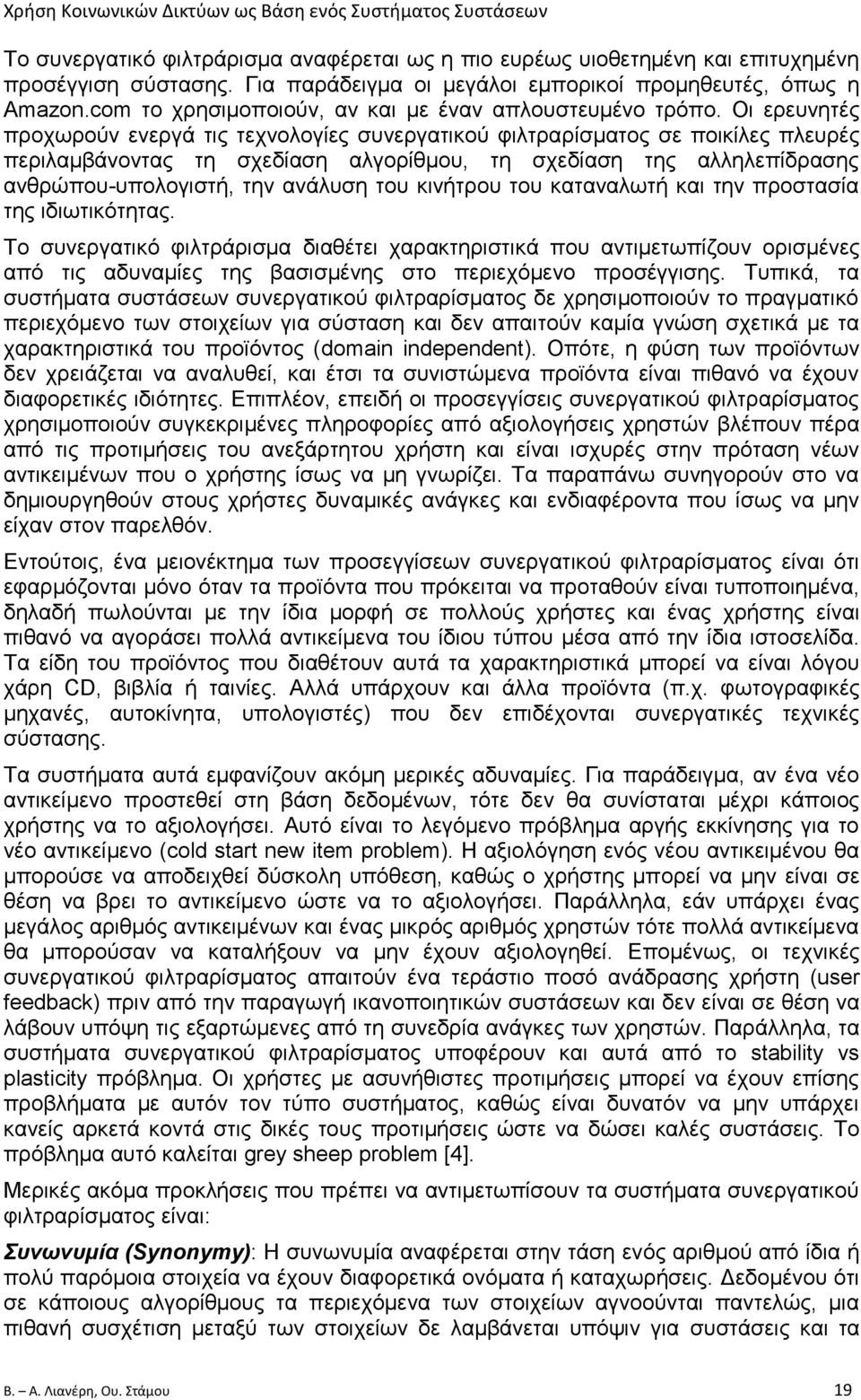 Οι ερευνητές προχωρούν ενεργά τις τεχνολογίες συνεργατικού φιλτραρίσματος σε ποικίλες πλευρές περιλαμβάνοντας τη σχεδίαση αλγορίθμου, τη σχεδίαση της αλληλεπίδρασης ανθρώπου-υπολογιστή, την ανάλυση