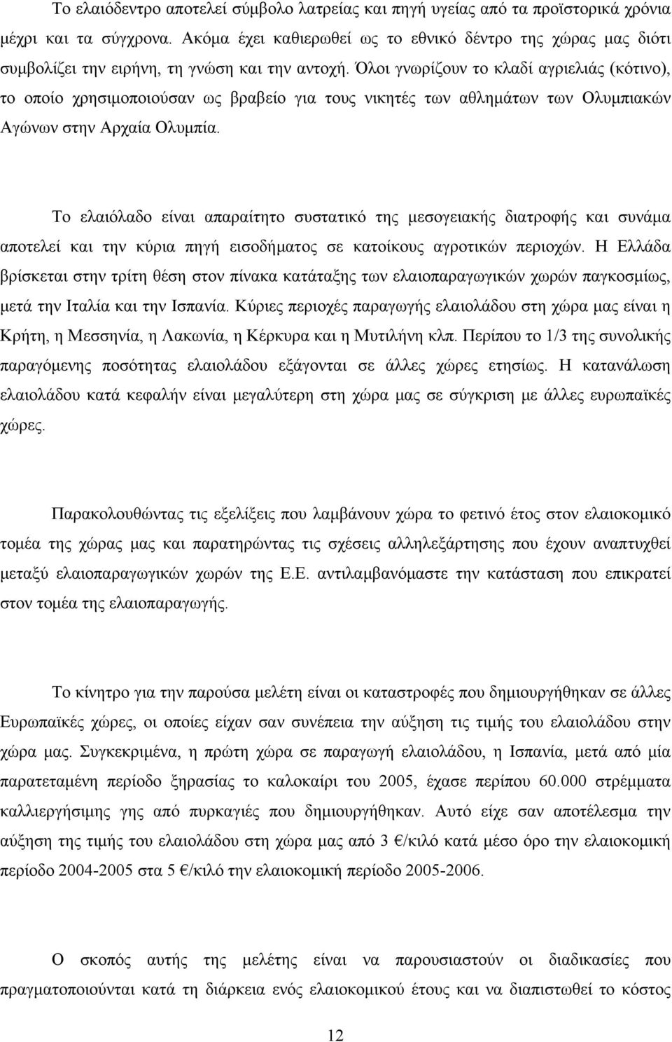 Όλοι γνωρίζουν το κλαδί αγριελιάς (κότινο), το οποίο χρησιμοποιούσαν ως βραβείο για τους νικητές των αθλημάτων των Ολυμπιακών Αγώνων στην Αρχαία Ολυμπία.