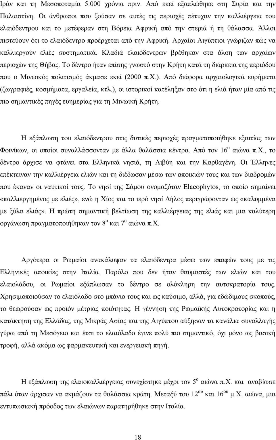 Άλλοι πιστεύουν ότι το ελαιόδεντρο προέρχεται από την Αφρική. Αρχαίοι Αιγύπτιοι γνώριζαν πώς να καλλιεργούν ελιές συστηματικά. Κλαδιά ελαιόδεντρων βρέθηκαν στα άλση των αρχαίων περιοχών της Θήβας.