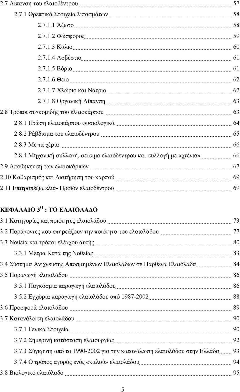 9 Αποθήκευση των ελαιοκάρπων 67 2.10 Καθαρισμός και Διατήρηση του καρπού 69 2.11 Επιτραπέζια ελιά- Προϊόν ελαιοδέντρου 69 ΚΕΦΑΛΑΙΟ 3 Ο : ΤΟ ΕΛΑΙΟΛΑΔΟ 3.1 Κατηγορίες και ποιότητες ελαιολάδου 73 3.