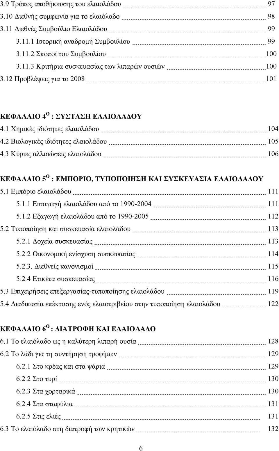 3 Κύριες αλλοιώσεις ελαιολάδου 106 ΚΕΦΑΛΑΙΟ 5 Ο : ΕΜΠΟΡΙΟ, ΤΥΠΟΠΟΙΗΣΗ ΚΑΙ ΣΥΣΚΕΥΑΣΙΑ ΕΛΑΙΟΛΑΔΟΥ 5.1 Εμπόριο ελαιολάδου 111 5.1.1 Εισαγωγή ελαιολάδου από το 1990-2004 111 5.1.2 Εξαγωγή ελαιολάδου από το 1990-2005 112 5.