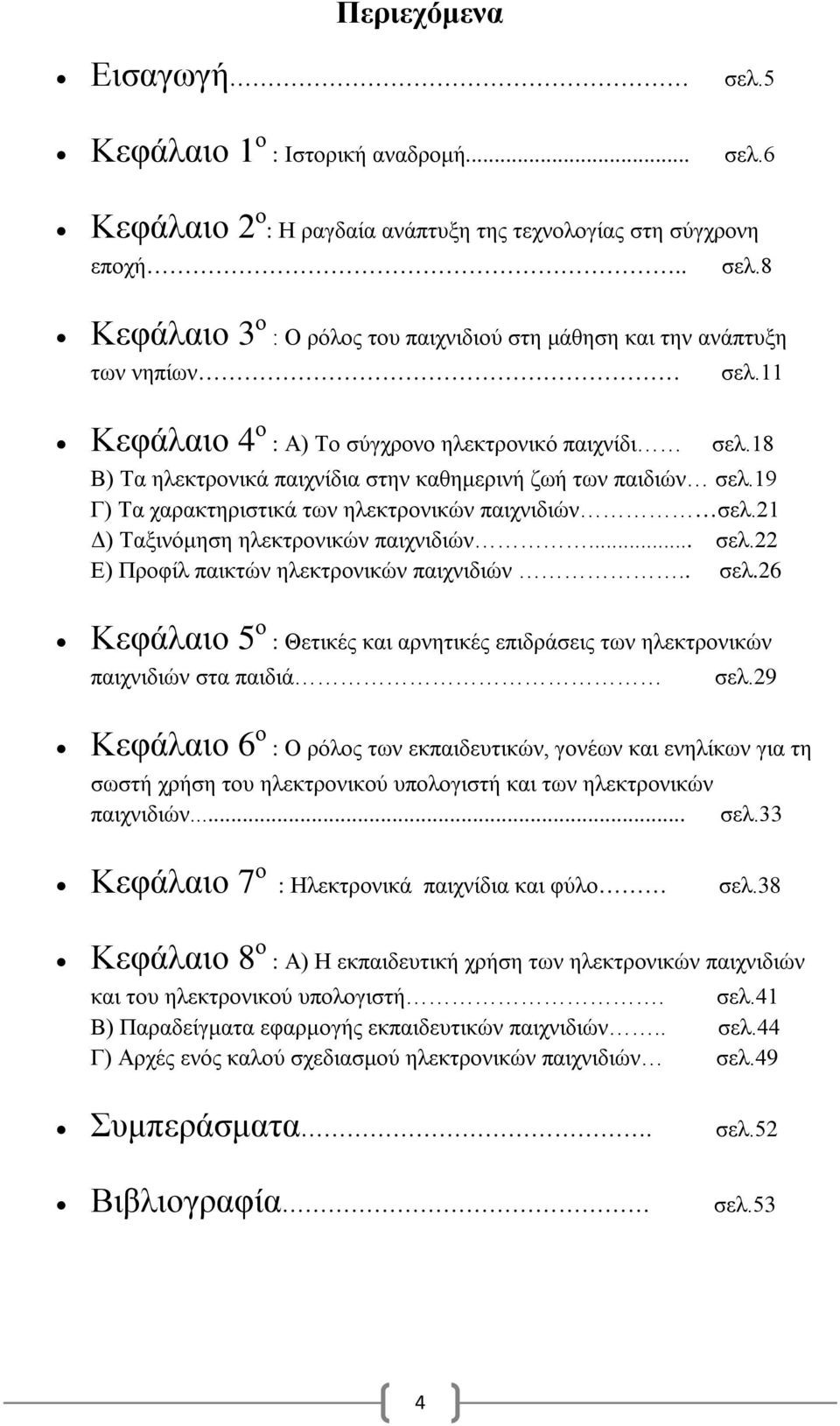 21 Δ) Ταξινόμηση ηλεκτρονικών παιχνιδιών... σελ.22 Ε) Προφίλ παικτών ηλεκτρονικών παιχνιδιών.. σελ.26 Κεφάλαιο 5 ο : Θετικές και αρνητικές επιδράσεις των ηλεκτρονικών παιχνιδιών στα παιδιά σελ.