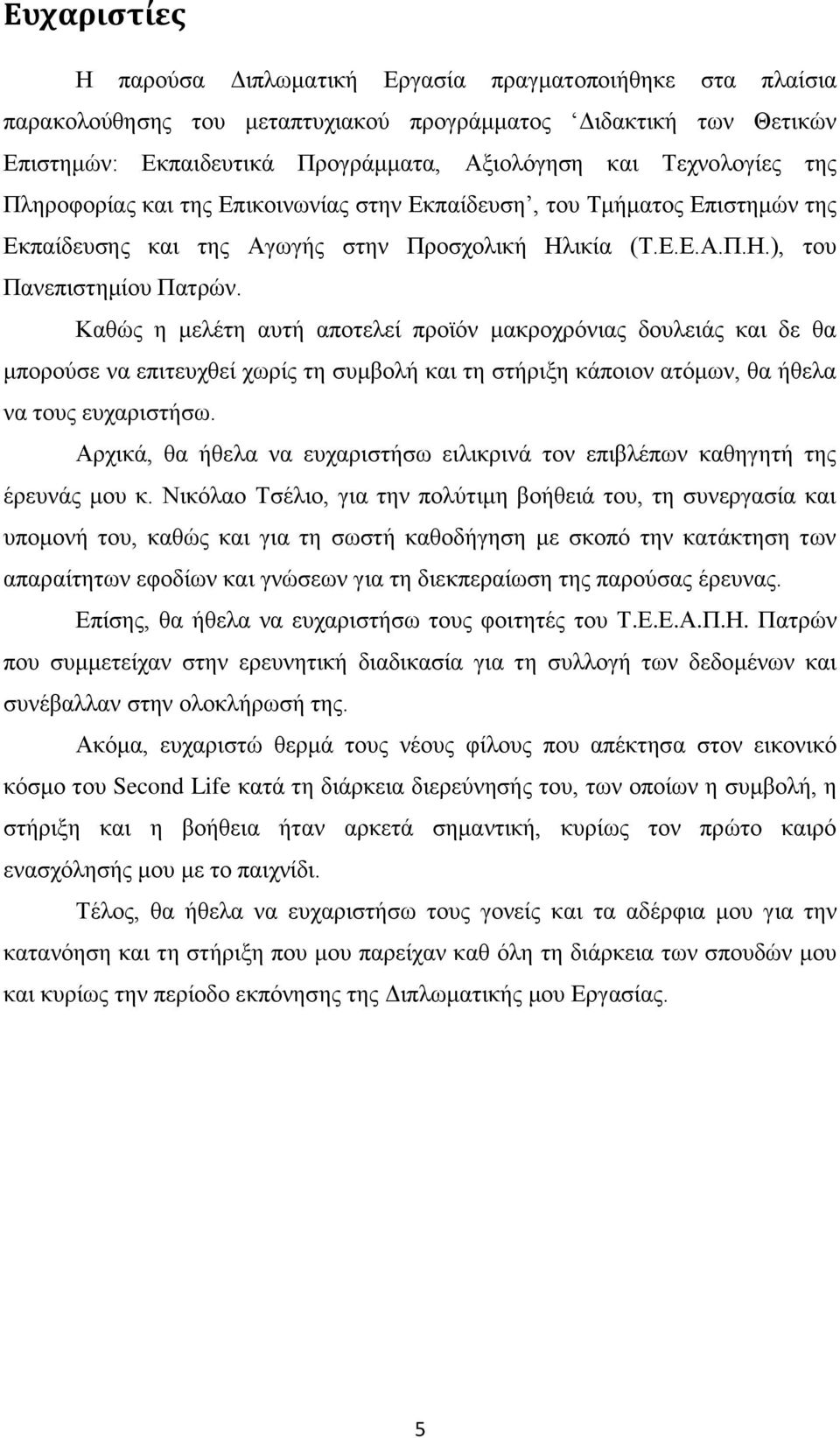 Καθώς η μελέτη αυτή αποτελεί προϊόν μακροχρόνιας δουλειάς και δε θα μπορούσε να επιτευχθεί χωρίς τη συμβολή και τη στήριξη κάποιον ατόμων, θα ήθελα να τους ευχαριστήσω.