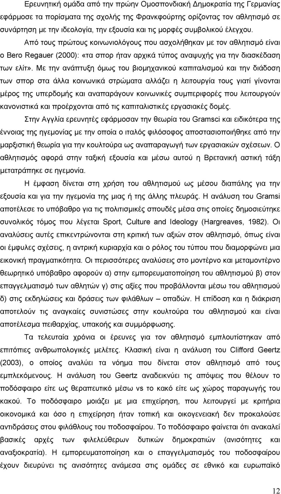 Με την ανάπτυξη όμως του βιομηχανικού καπιταλισμού και την διάδοση των σπορ στα άλλα κοινωνικά στρώματα αλλάζει η λειτουργία τους γιατί γίνονται μέρος της υπερδομής και αναπαράγουν κοινωνικές